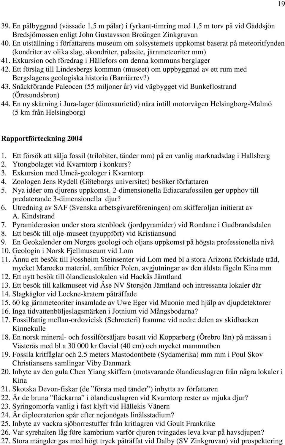 Exkursion och föredrag i Hällefors om denna kommuns berglager 42. Ett förslag till Lindesbergs kommun (museet) om uppbyggnad av ett rum med Bergslagens geologiska historia (Barriärrev?) 43.