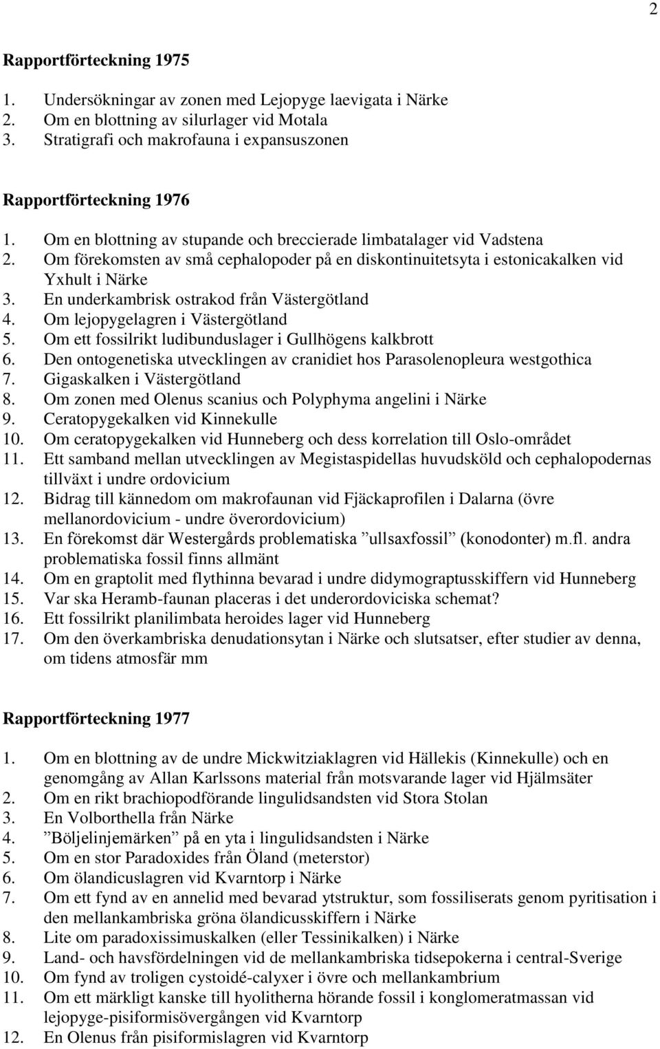 En underkambrisk ostrakod från Västergötland 4. Om lejopygelagren i Västergötland 5. Om ett fossilrikt ludibunduslager i Gullhögens kalkbrott 6.