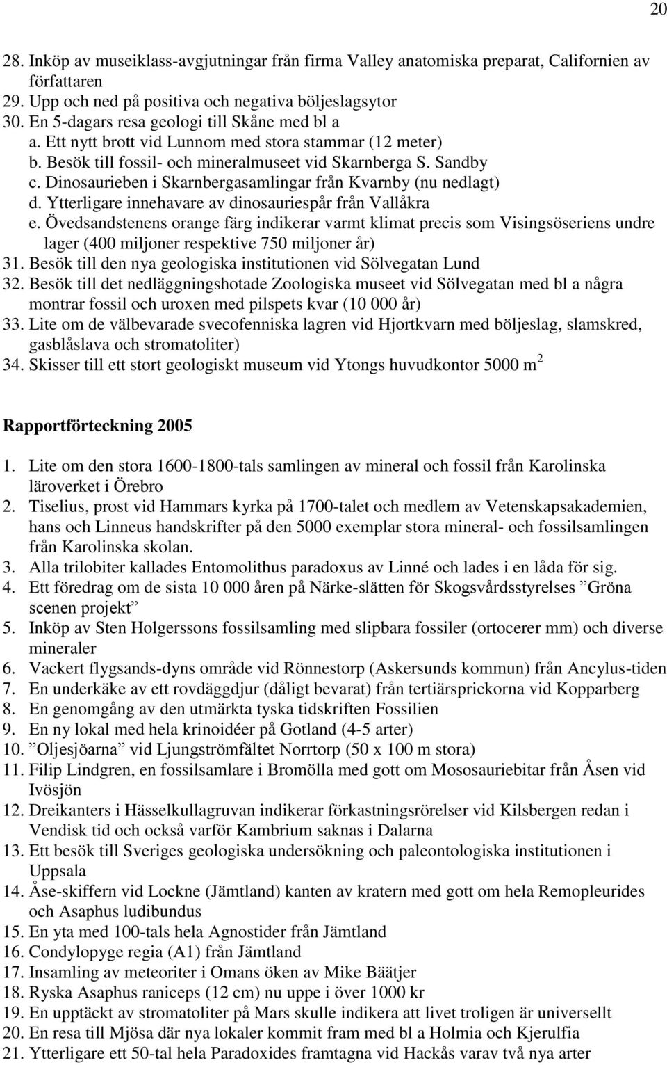 Dinosaurieben i Skarnbergasamlingar från Kvarnby (nu nedlagt) d. Ytterligare innehavare av dinosauriespår från Vallåkra e.