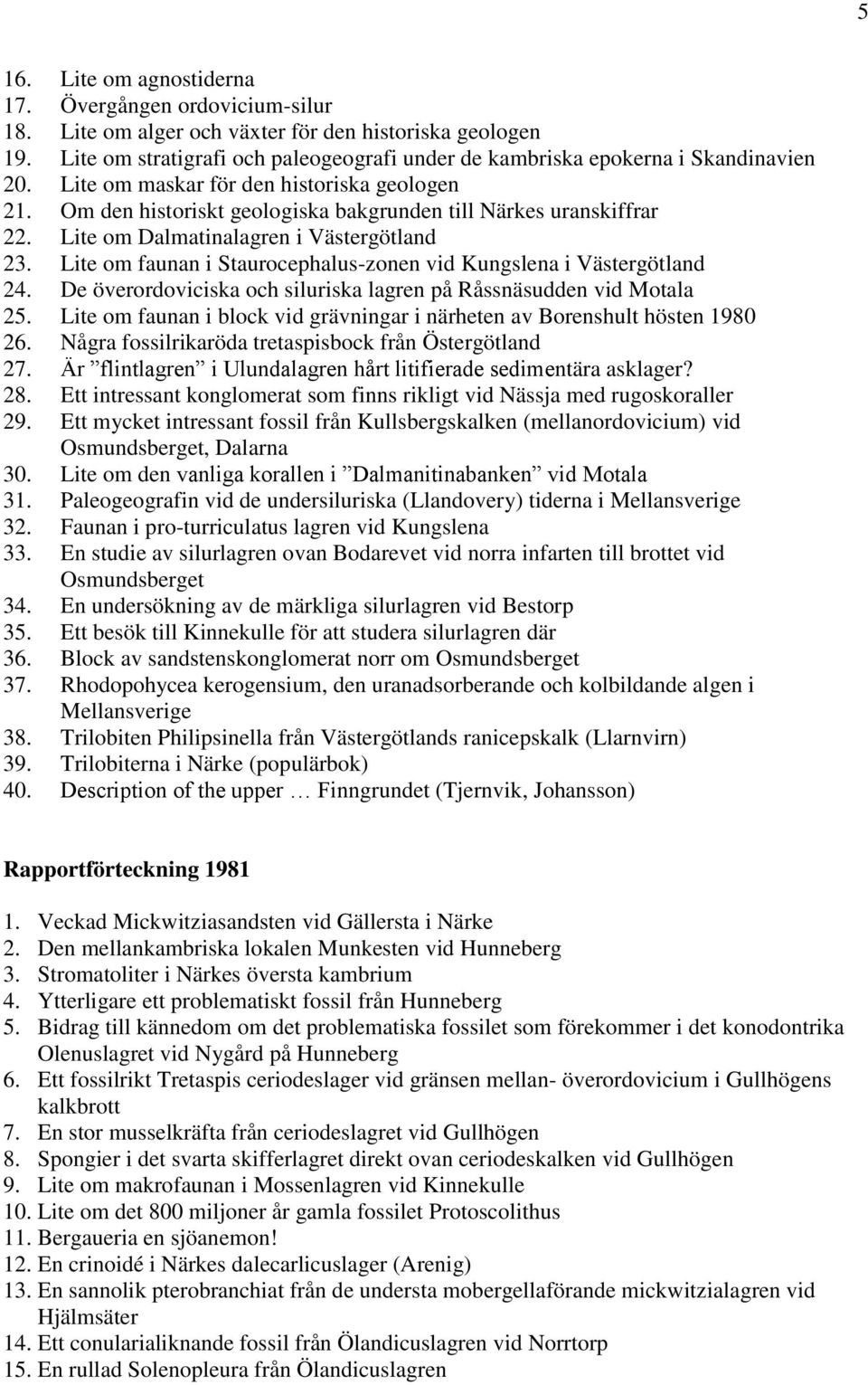 Lite om Dalmatinalagren i Västergötland 23. Lite om faunan i Staurocephalus-zonen vid Kungslena i Västergötland 24. De överordoviciska och siluriska lagren på Råssnäsudden vid Motala 25.
