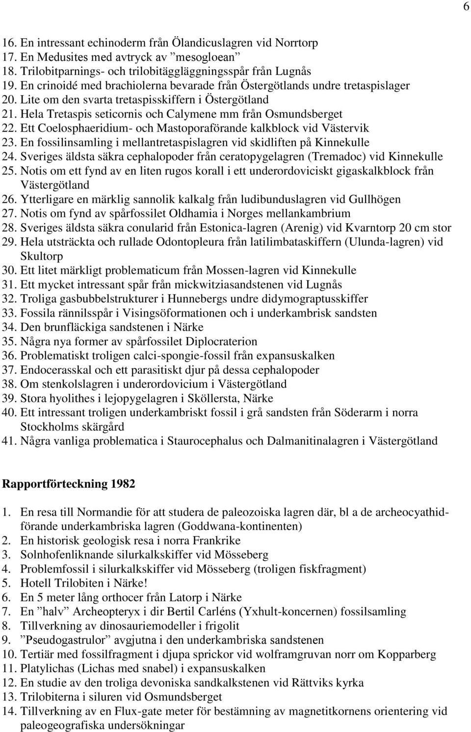 Hela Tretaspis seticornis och Calymene mm från Osmundsberget 22. Ett Coelosphaeridium- och Mastoporaförande kalkblock vid Västervik 23.