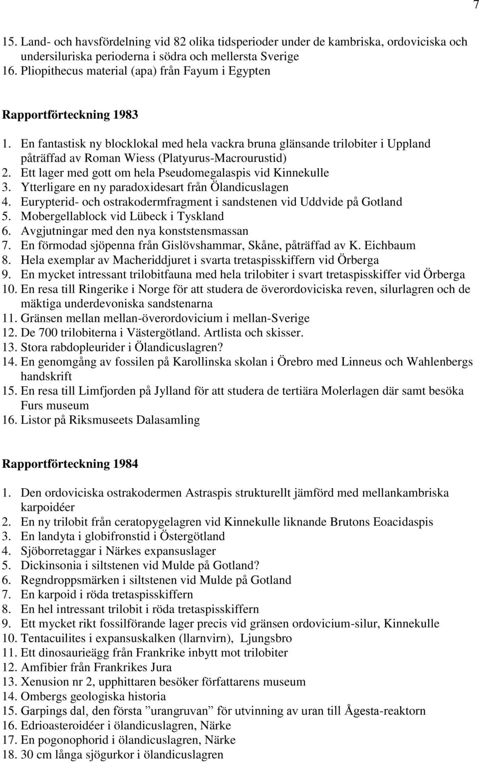 En fantastisk ny blocklokal med hela vackra bruna glänsande trilobiter i Uppland påträffad av Roman Wiess (Platyurus-Macrourustid) 2. Ett lager med gott om hela Pseudomegalaspis vid Kinnekulle 3.