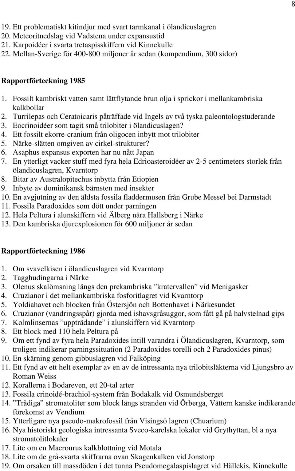 Turrilepas och Ceratoicaris påträffade vid Ingels av två tyska paleontologstuderande 3. Eocrinoidéer som tagit små trilobiter i ölandicuslagen? 4.