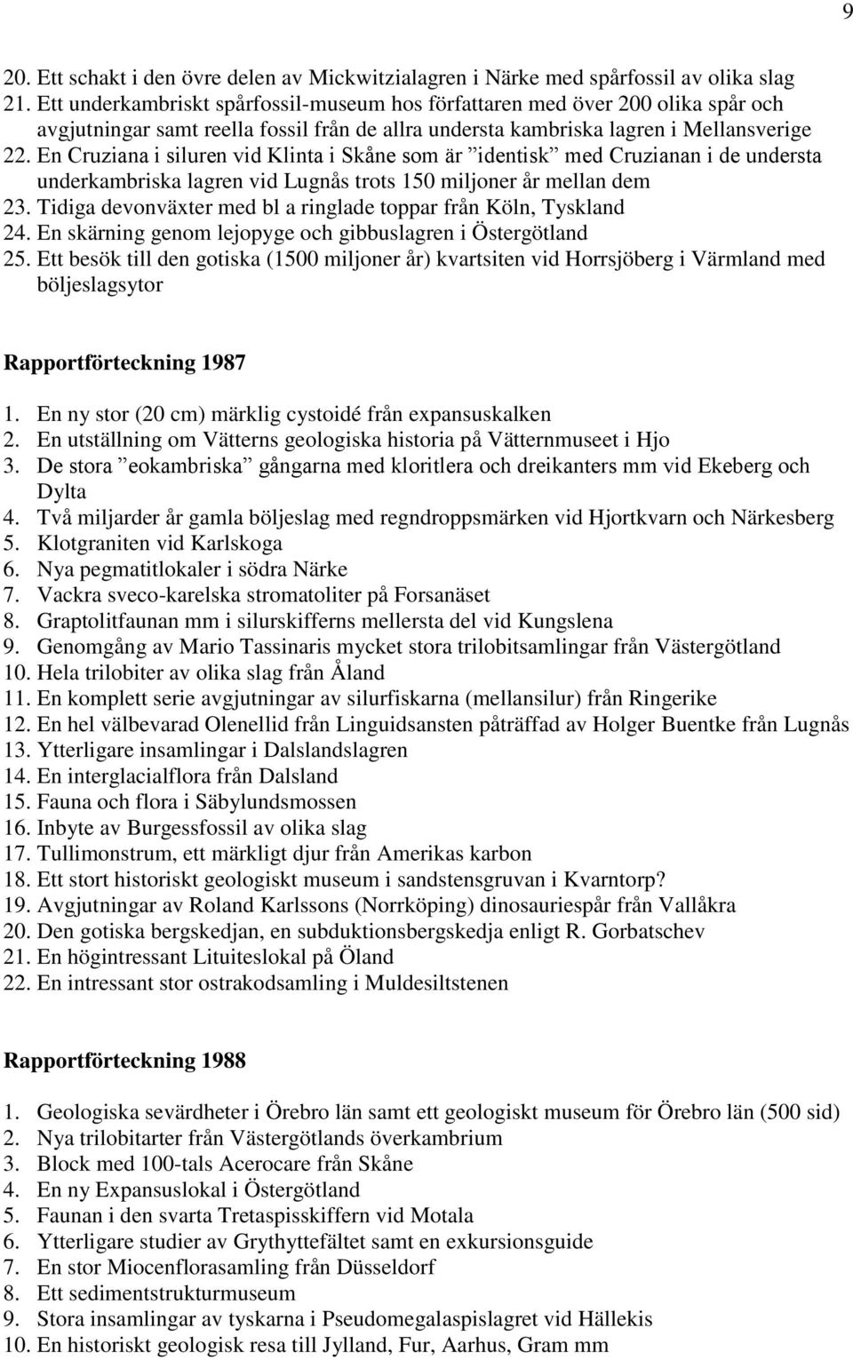 En Cruziana i siluren vid Klinta i Skåne som är identisk med Cruzianan i de understa underkambriska lagren vid Lugnås trots 150 miljoner år mellan dem 23.