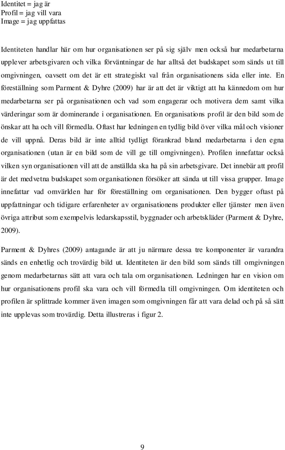 En föreställning som Parment & Dyhre (2009) har är att det är viktigt att ha kännedom om hur medarbetarna ser på organisationen och vad som engagerar och motivera dem samt vilka värderingar som är