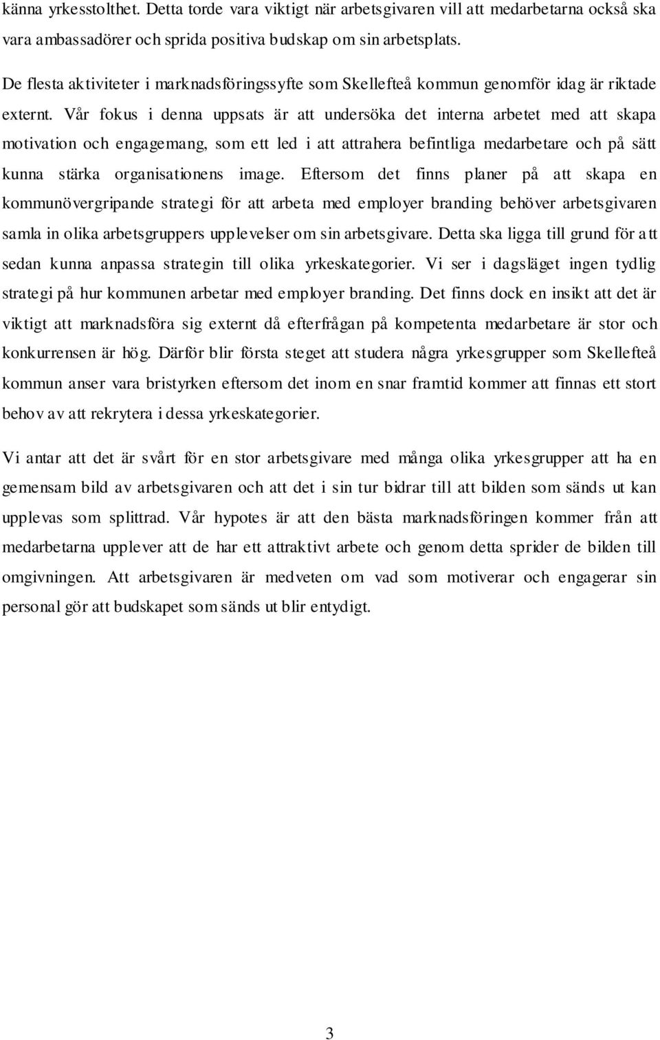 Vår fokus i denna uppsats är att undersöka det interna arbetet med att skapa motivation och engagemang, som ett led i att attrahera befintliga medarbetare och på sätt kunna stärka organisationens