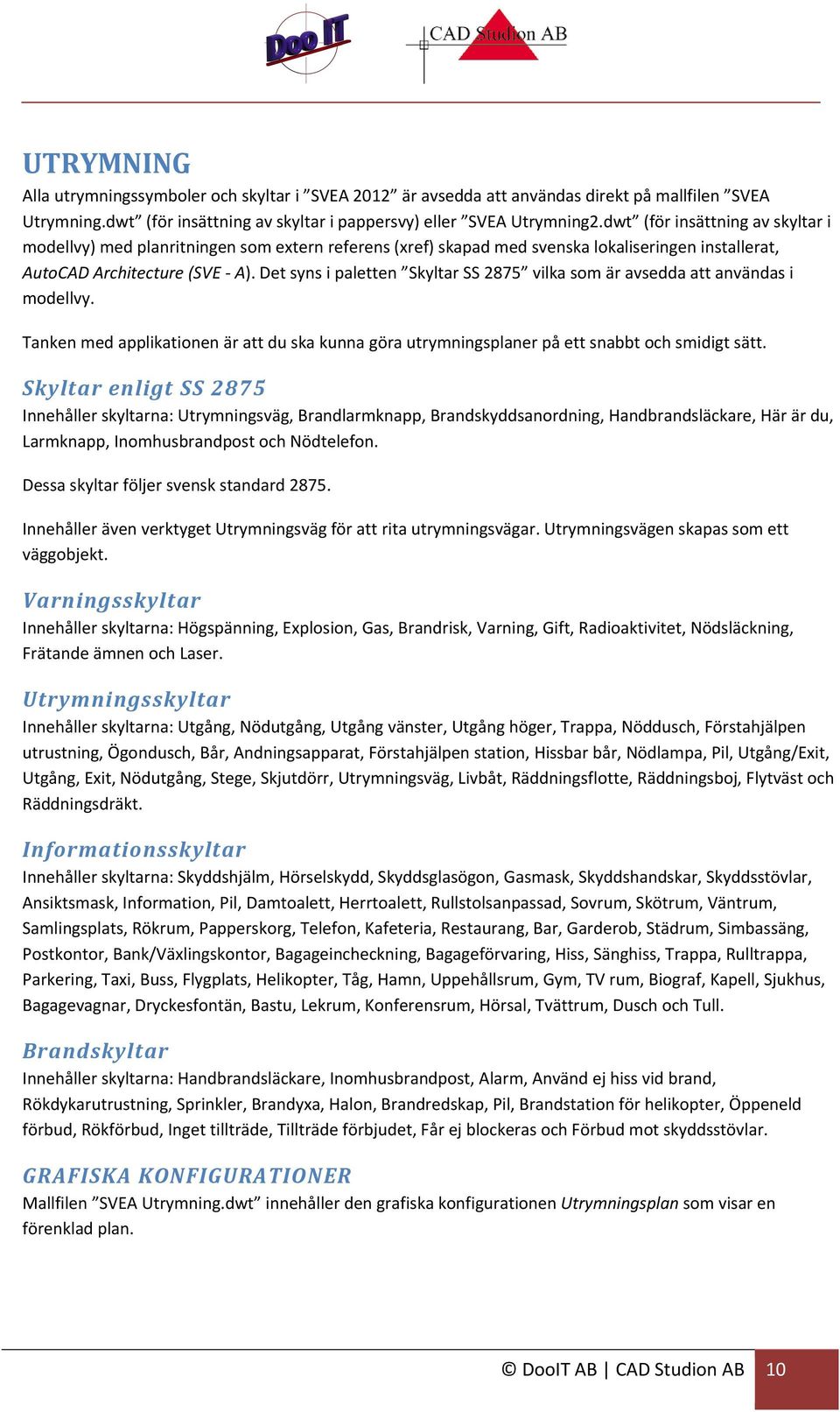 Det syns i paletten Skyltar SS 2875 vilka som är avsedda att användas i modellvy. Tanken med applikationen är att du ska kunna göra utrymningsplaner på ett snabbt och smidigt sätt.