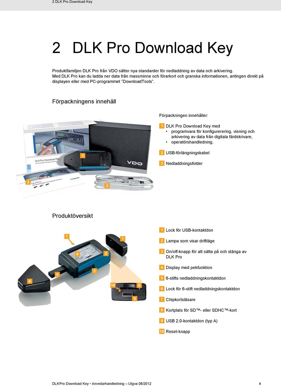 Förpackningens innehåll Förpackningen innehåller: DLK Pro Download Key med programvara för konfigurerering, visning och arkivering av data från digitala färdskrivare, operatörshandledning.