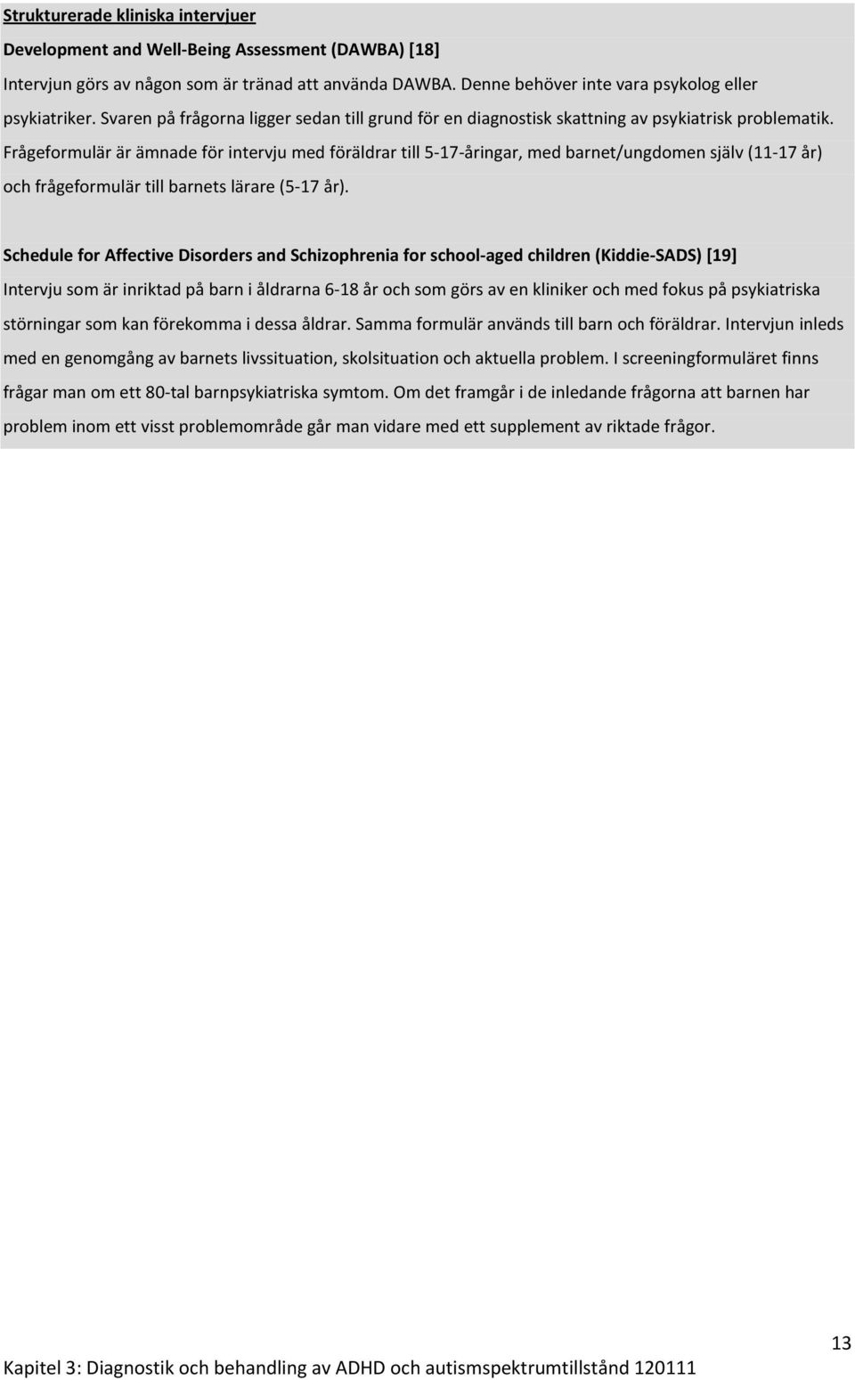 Frågeformulär är ämnade för intervju med föräldrar till 5-17-åringar, med barnet/ungdomen själv (11-17 år) och frågeformulär till barnets lärare (5-17 år).