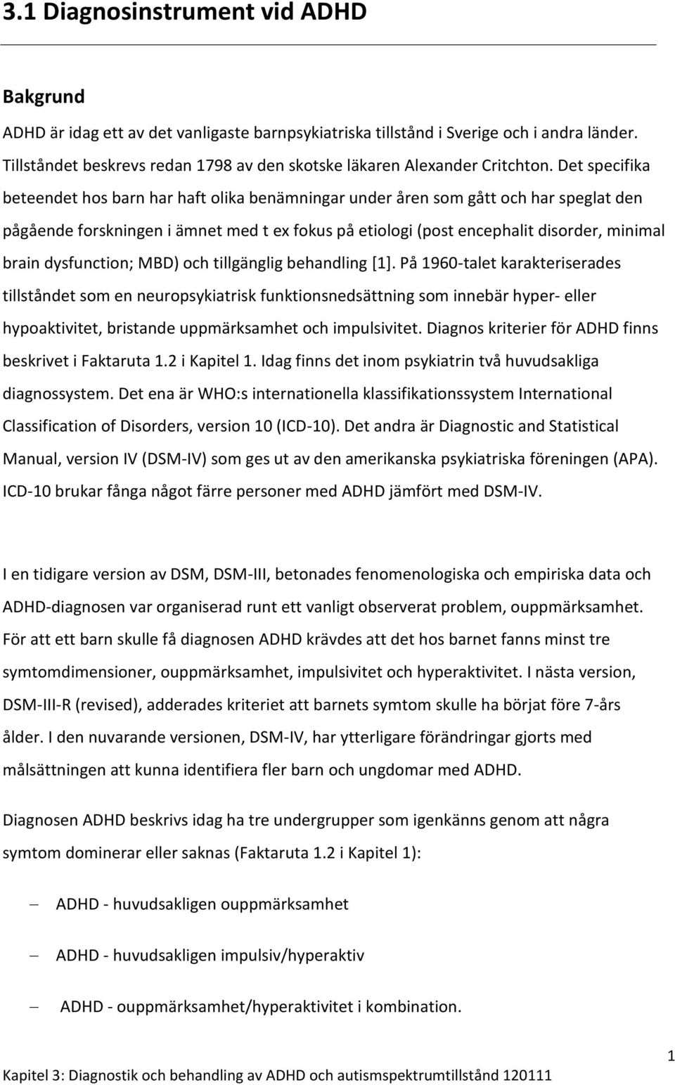 Det specifika beteendet hos barn har haft olika benämningar under åren som gått och har speglat den pågående forskningen i ämnet med t ex fokus på etiologi (post encephalit disorder, minimal brain