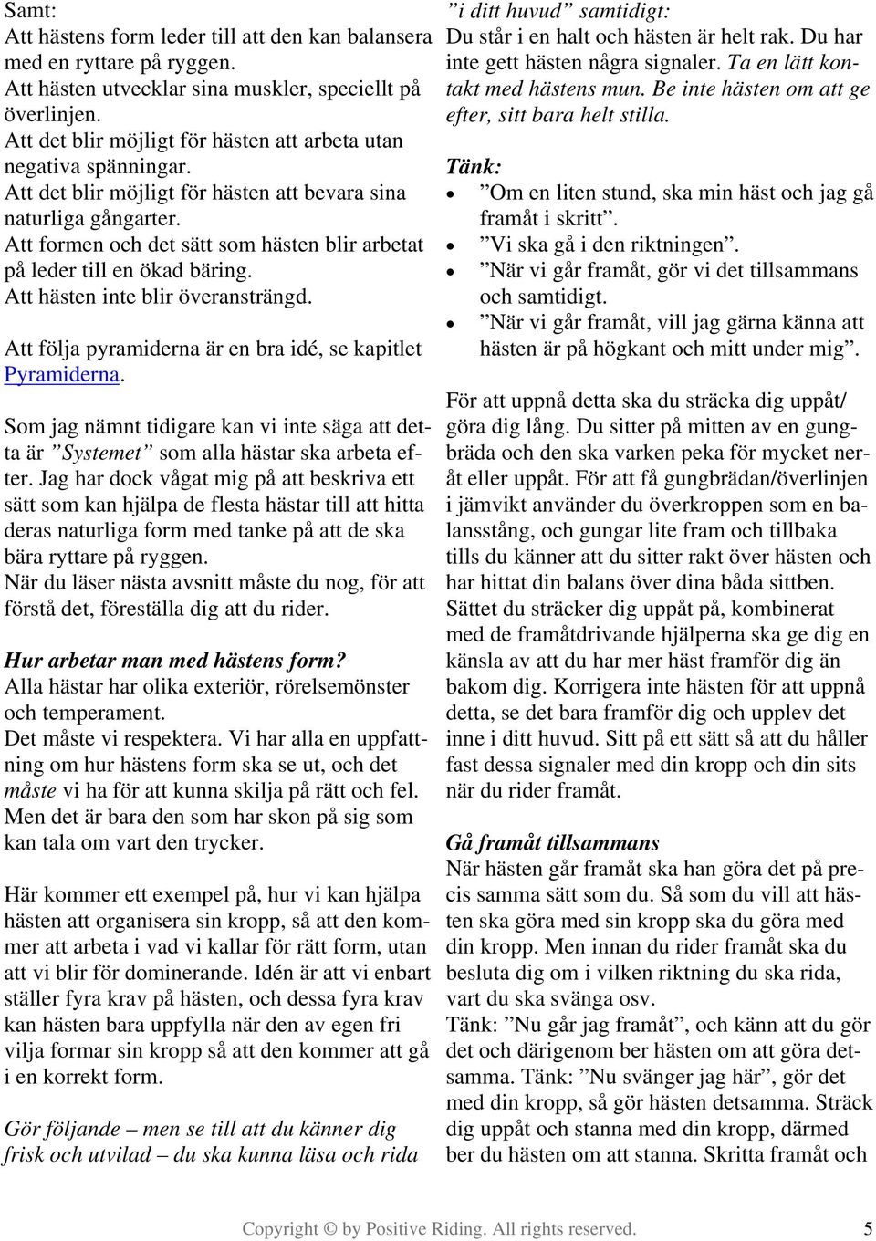 Att formen och det sätt som hästen blir arbetat på leder till en ökad bäring. Att hästen inte blir överansträngd. Att följa pyramiderna är en bra idé, se kapitlet Pyramiderna.