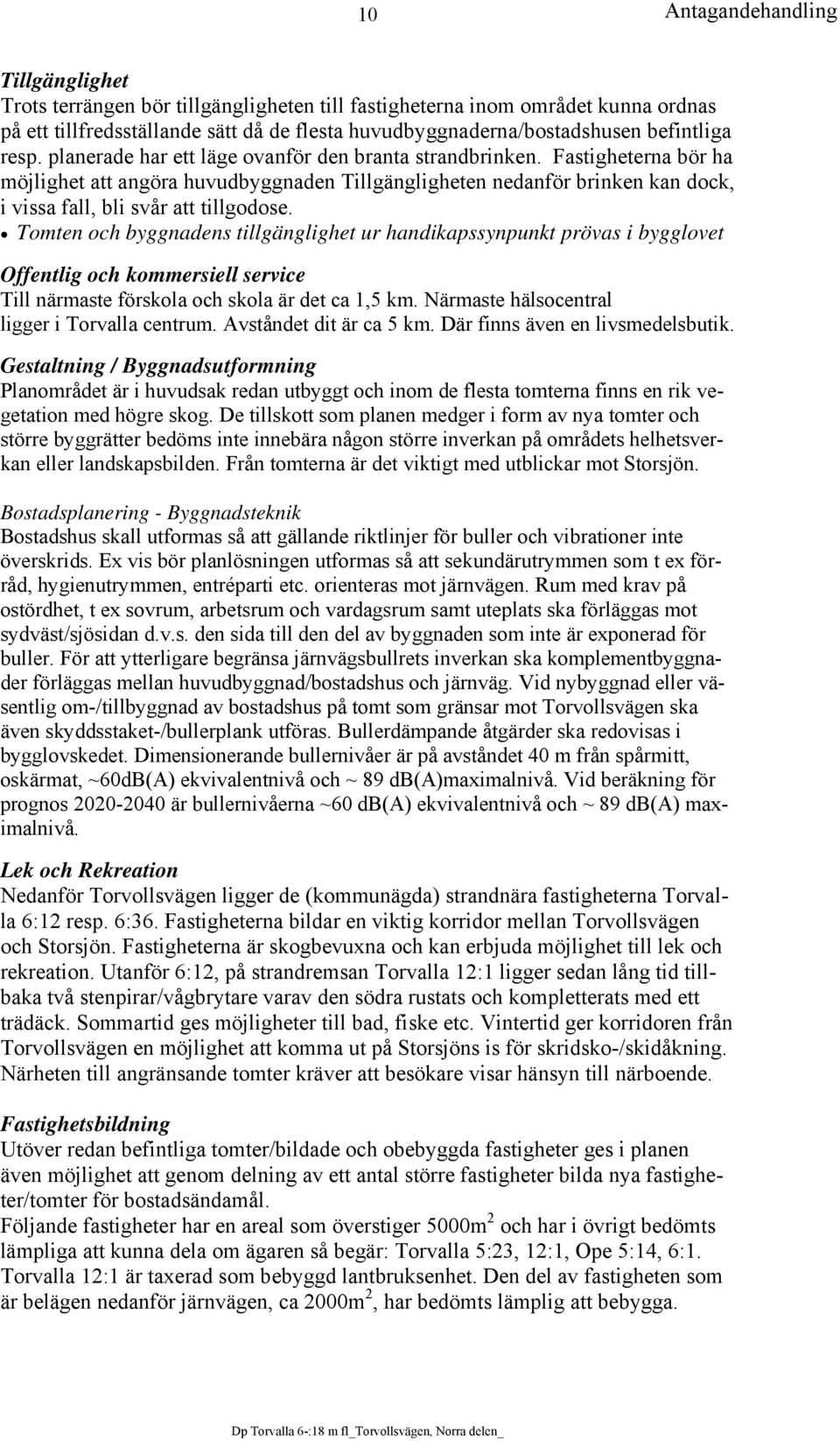 Tomten och byggnadens tillgänglighet ur handikapssynpunkt prövas i bygglovet Offentlig och kommersiell service Till närmaste förskola och skola är det ca 1,5 km.