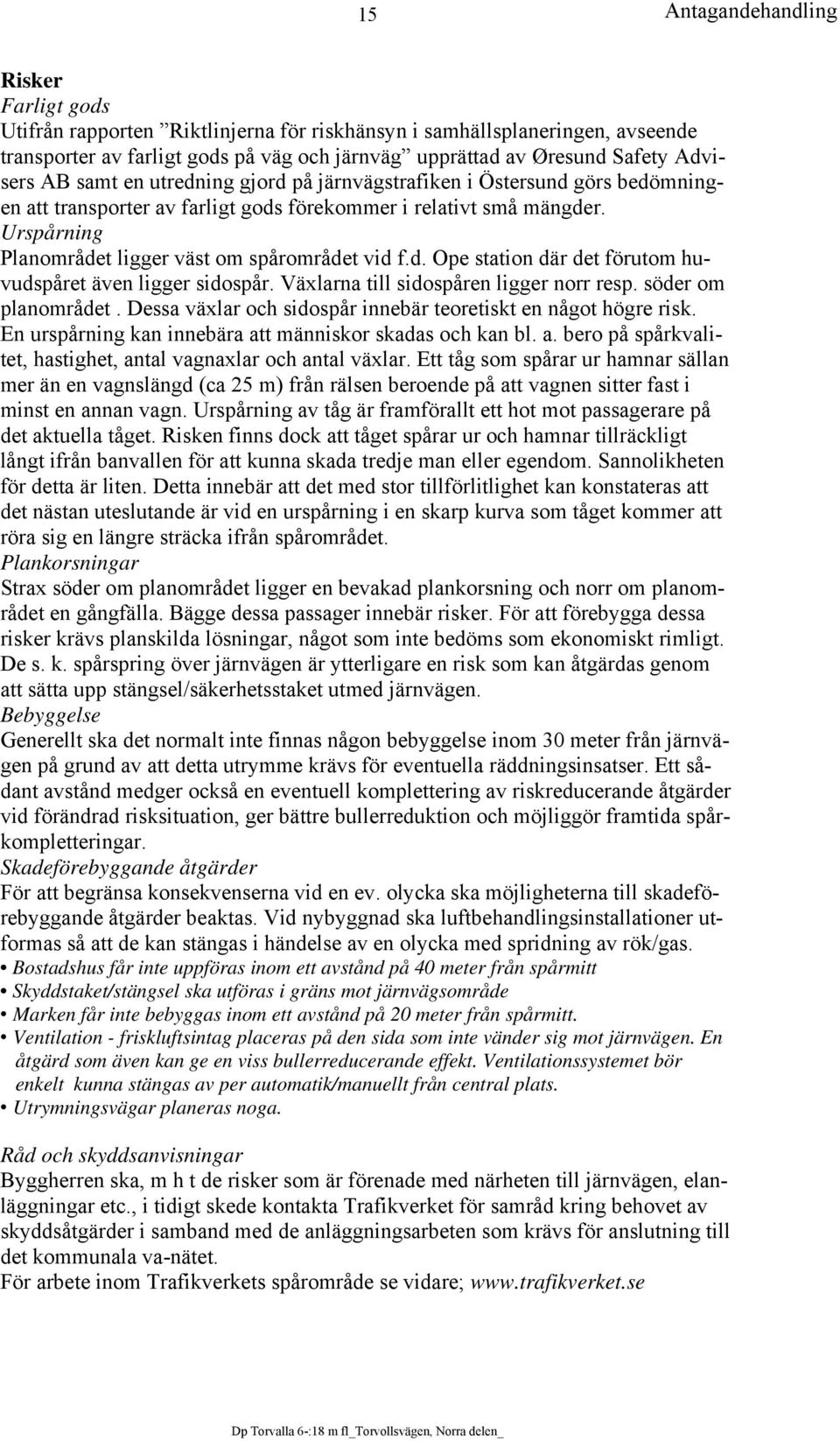 Växlarna till sidospåren ligger norr resp. söder om planområdet. Dessa växlar och sidospår innebär teoretiskt en något högre risk. En urspårning kan innebära at