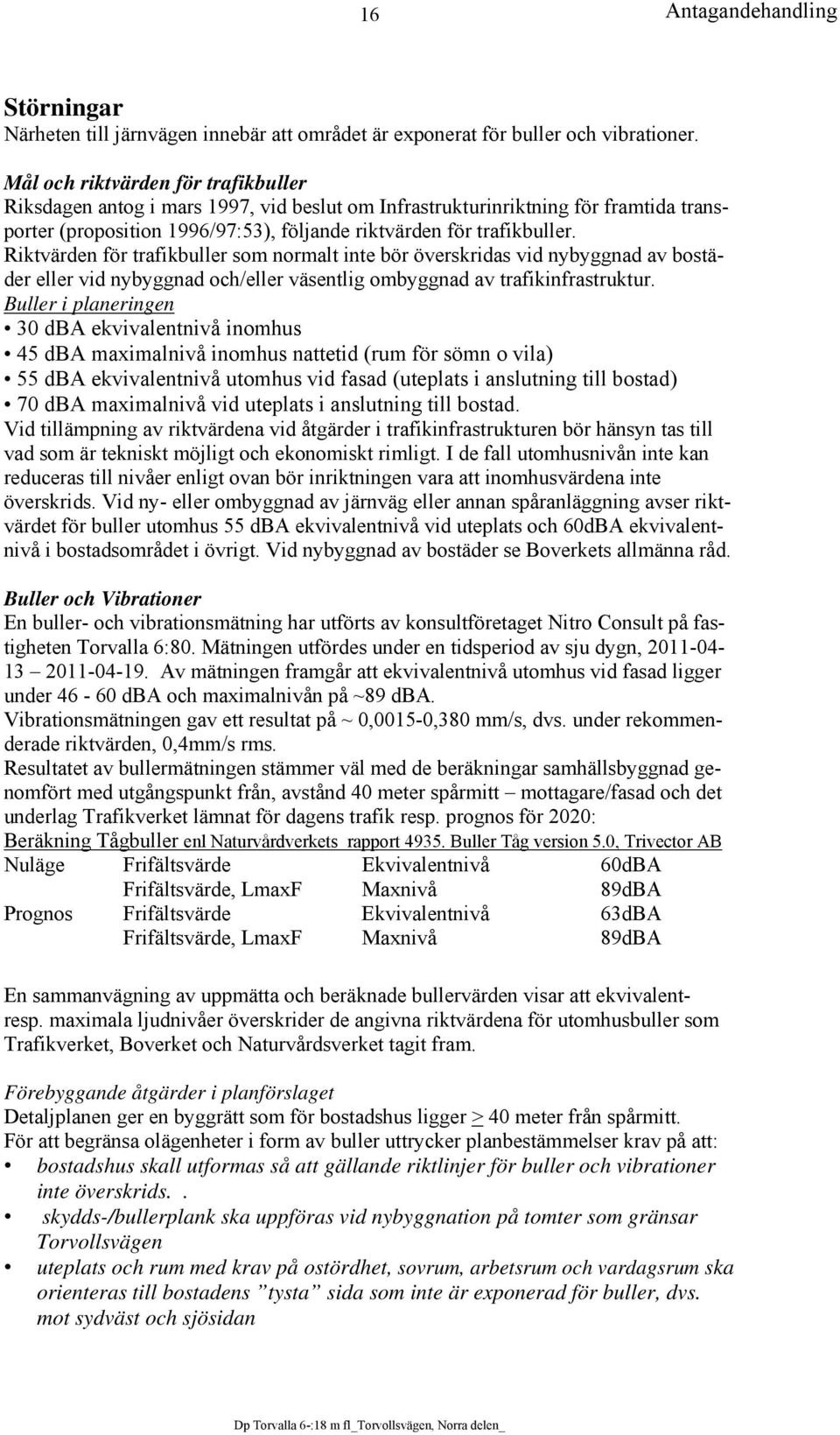 Riktvärden för trafikbuller som normalt inte bör överskridas vid nybyggnad av bostäder eller vid nybyggnad och/eller väsentlig ombyggnad av trafikinfrastruktur.