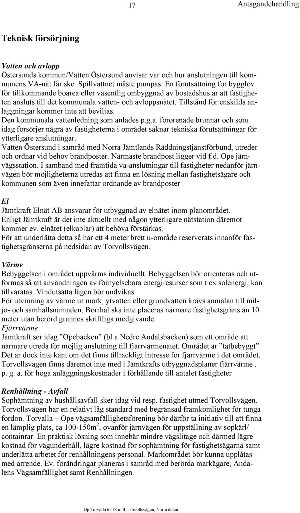 Tillstånd för enskilda anläggningar kommer inte att beviljas. Den kommunala vattenledning som anlades p.g.a. förorenade brunnar och som idag försörjer några av fastigheterna i området saknar tekniska förutsättningar för ytterligare anslutningar.