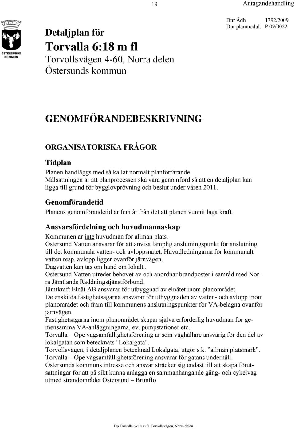 Genomförandetid Planens genomförandetid är fem år från det att planen vunnit laga kraft. Ansvarsfördelning och huvudmannaskap Kommunen är inte huvudman för allmän plats.