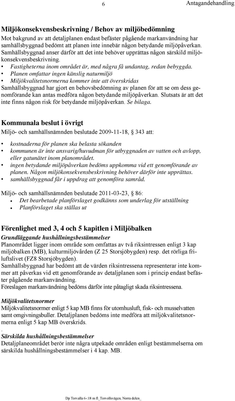 Planen omfattar ingen känslig naturmiljö Miljökvalitetsnormerna kommer inte att överskridas Samhällsbyggnad har gjort en behovsbedömning av planen för att se om dess genomförande kan antas medföra