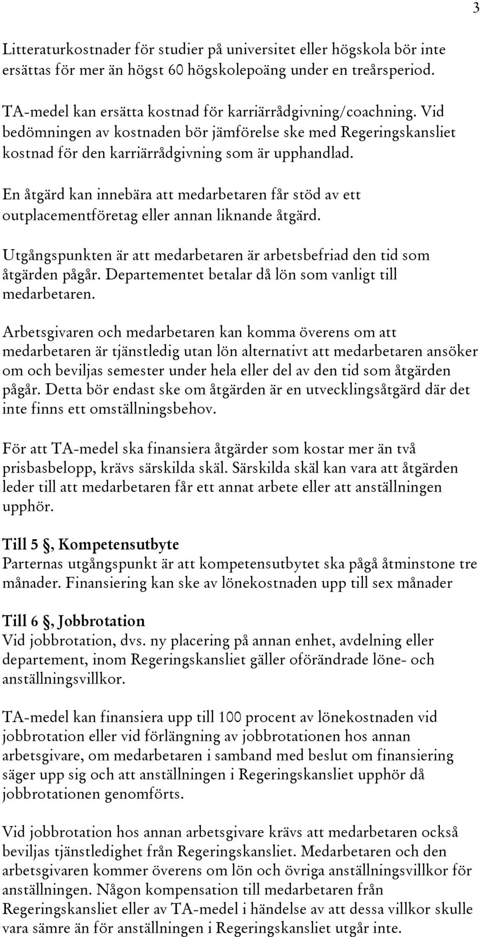 En åtgärd kan innebära att medarbetaren får stöd av ett outplacementföretag eller annan liknande åtgärd. Utgångspunkten är att medarbetaren är arbetsbefriad den tid som åtgärden pågår.