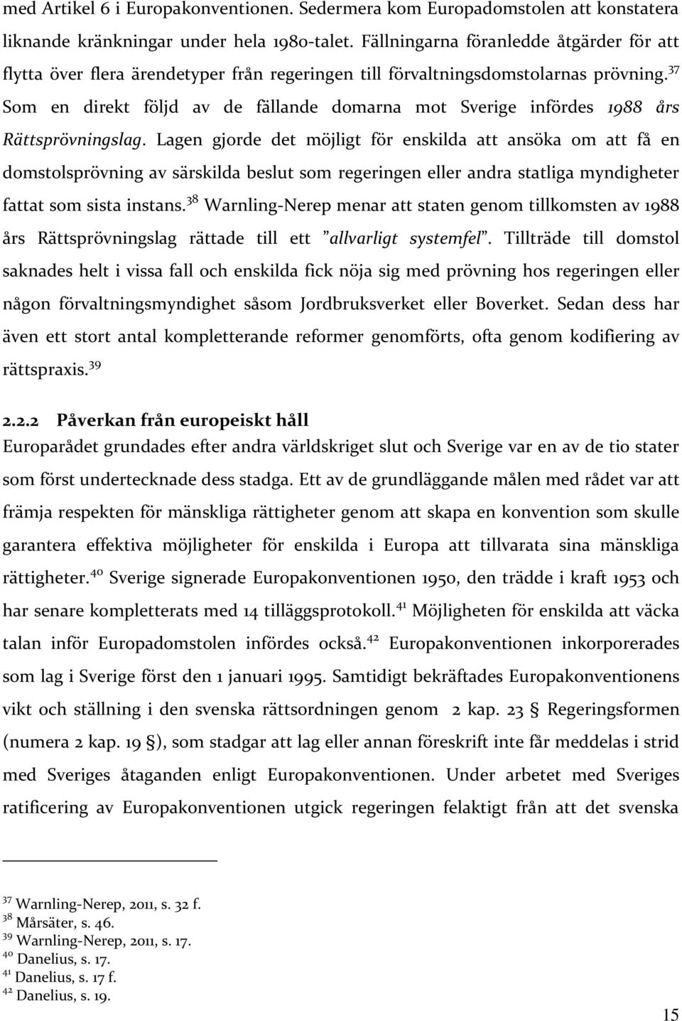 37 Som en direkt följd av de fällande domarna mot Sverige infördes 1988 års Rättsprövningslag.