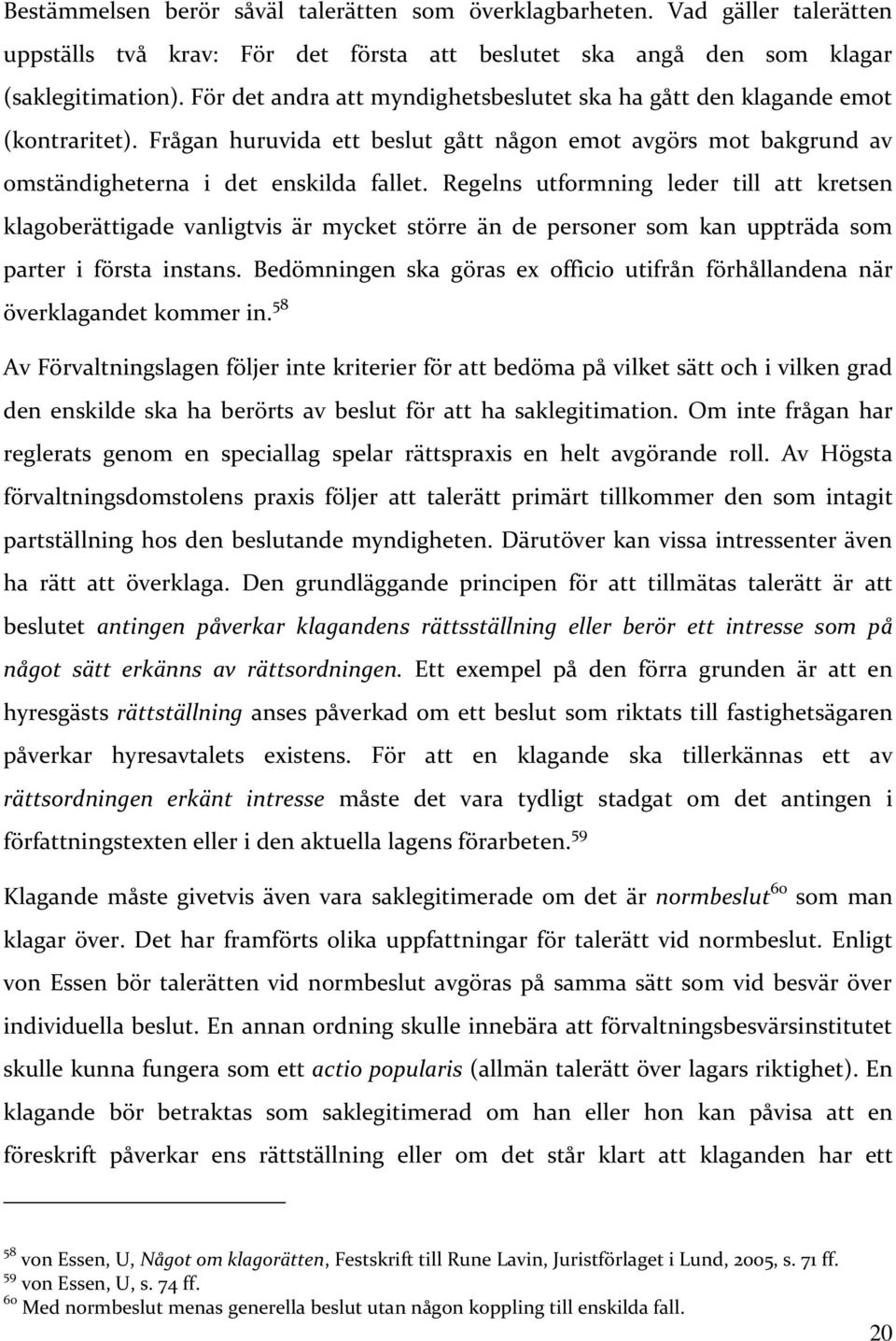 Regelns utformning leder till att kretsen klagoberättigade vanligtvis är mycket större än de personer som kan uppträda som parter i första instans.