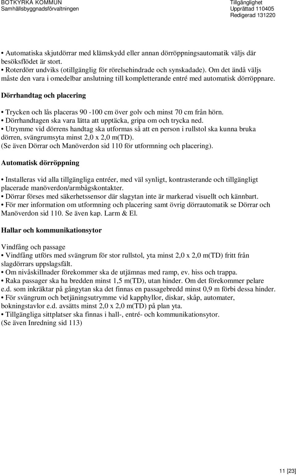 Dörrhandtag och placering Trycken och lås placeras 90-100 cm över golv och minst 70 cm från hörn. Dörrhandtagen ska vara lätta att upptäcka, gripa om och trycka ned.