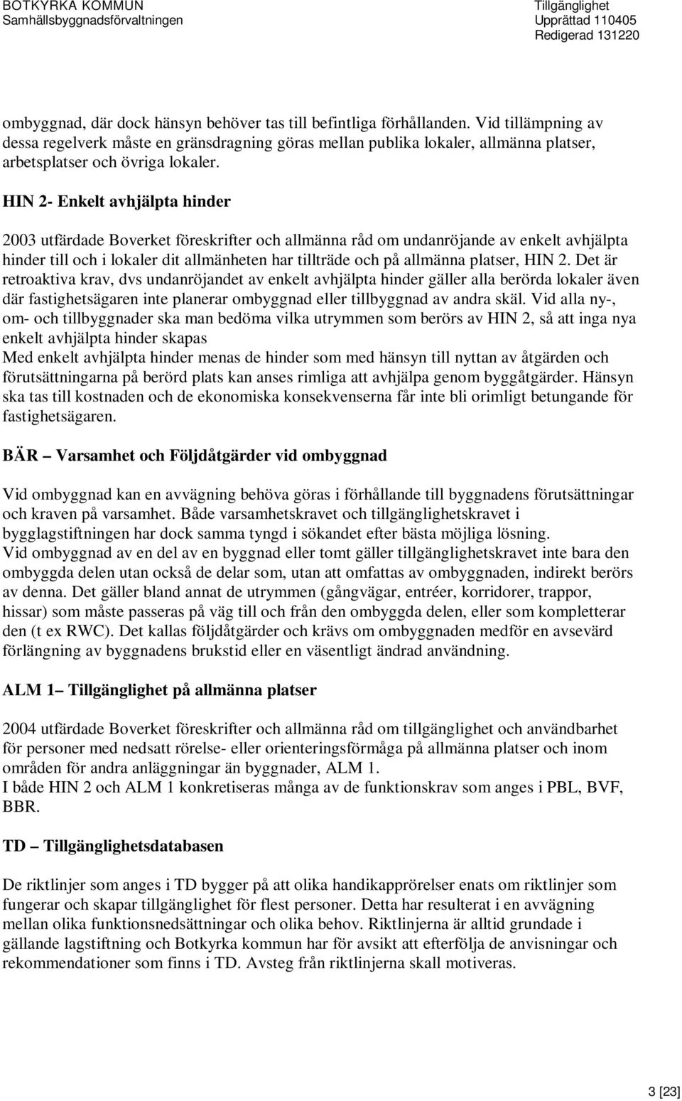 HIN 2- Enkelt avhjälpta hinder 2003 utfärdade Boverket föreskrifter och allmänna råd om undanröjande av enkelt avhjälpta hinder till och i lokaler dit allmänheten har tillträde och på allmänna