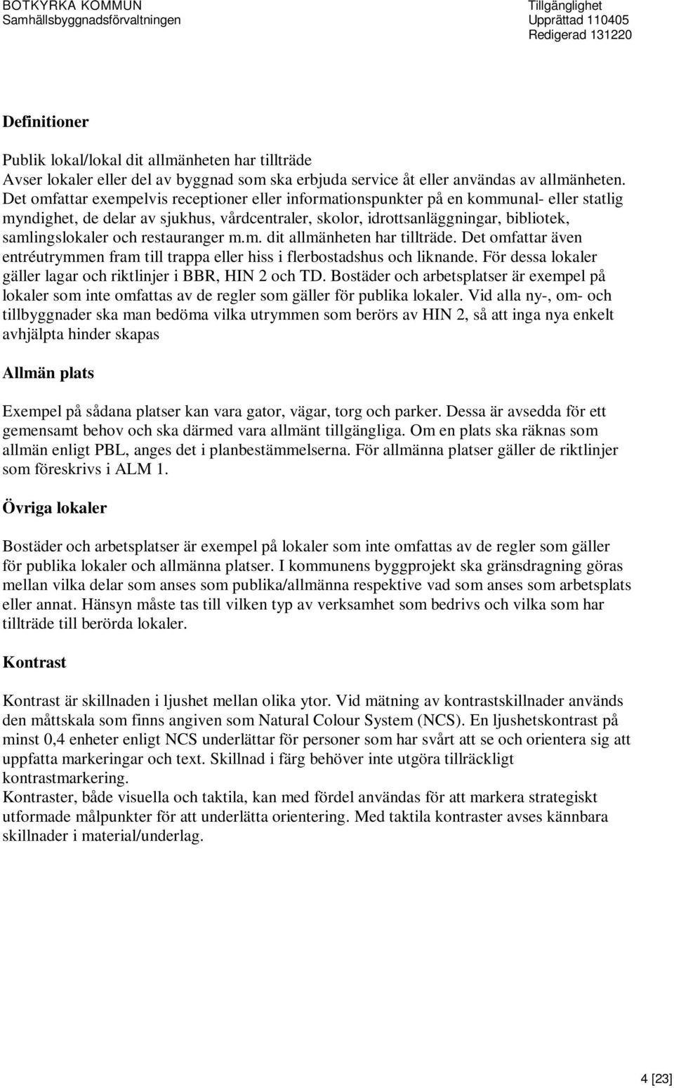 restauranger m.m. dit allmänheten har tillträde. Det omfattar även entréutrymmen fram till trappa eller hiss i flerbostadshus och liknande.