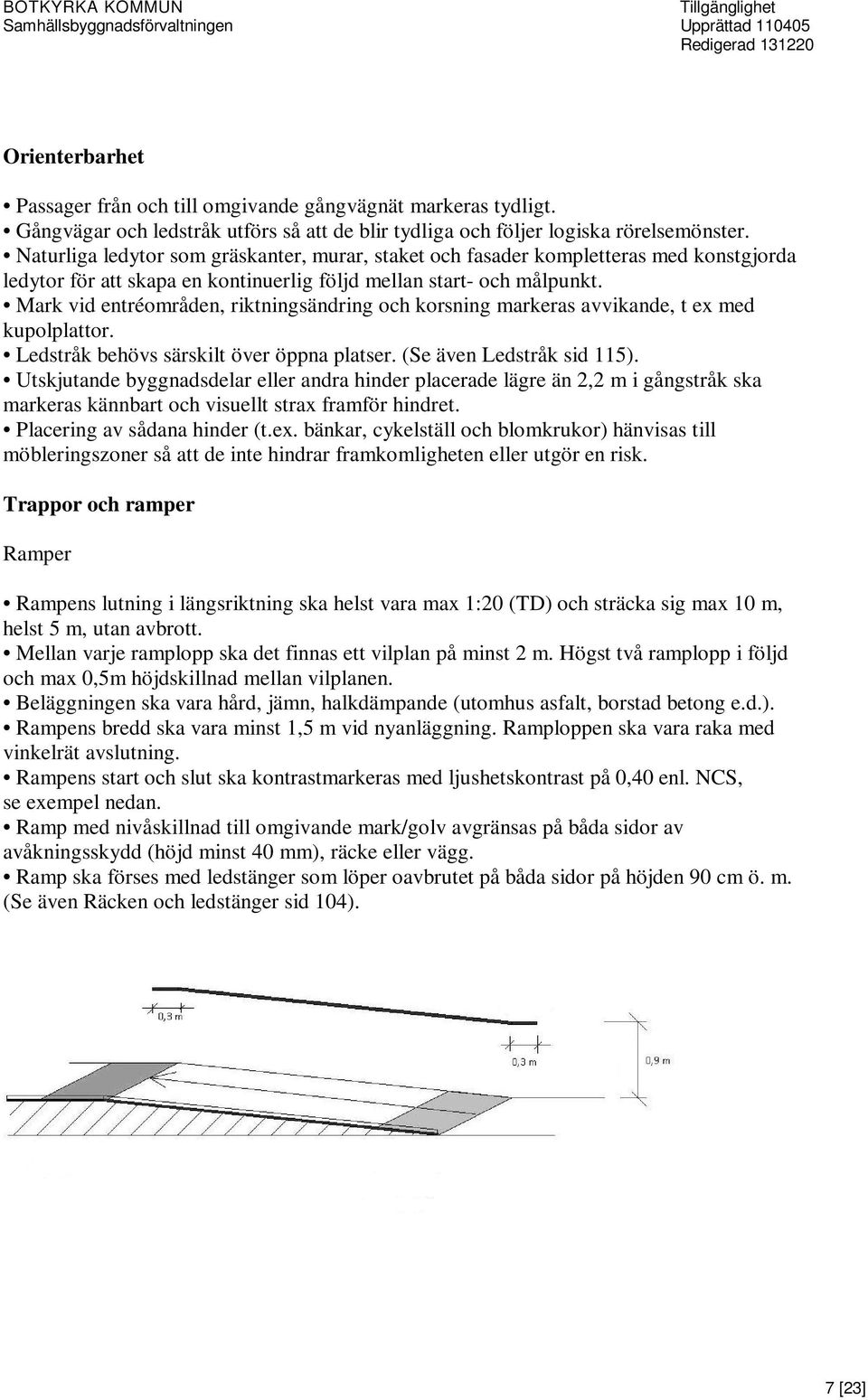 Mark vid entréområden, riktningsändring och korsning markeras avvikande, t ex med kupolplattor. Ledstråk behövs särskilt över öppna platser. (Se även Ledstråk sid 115).