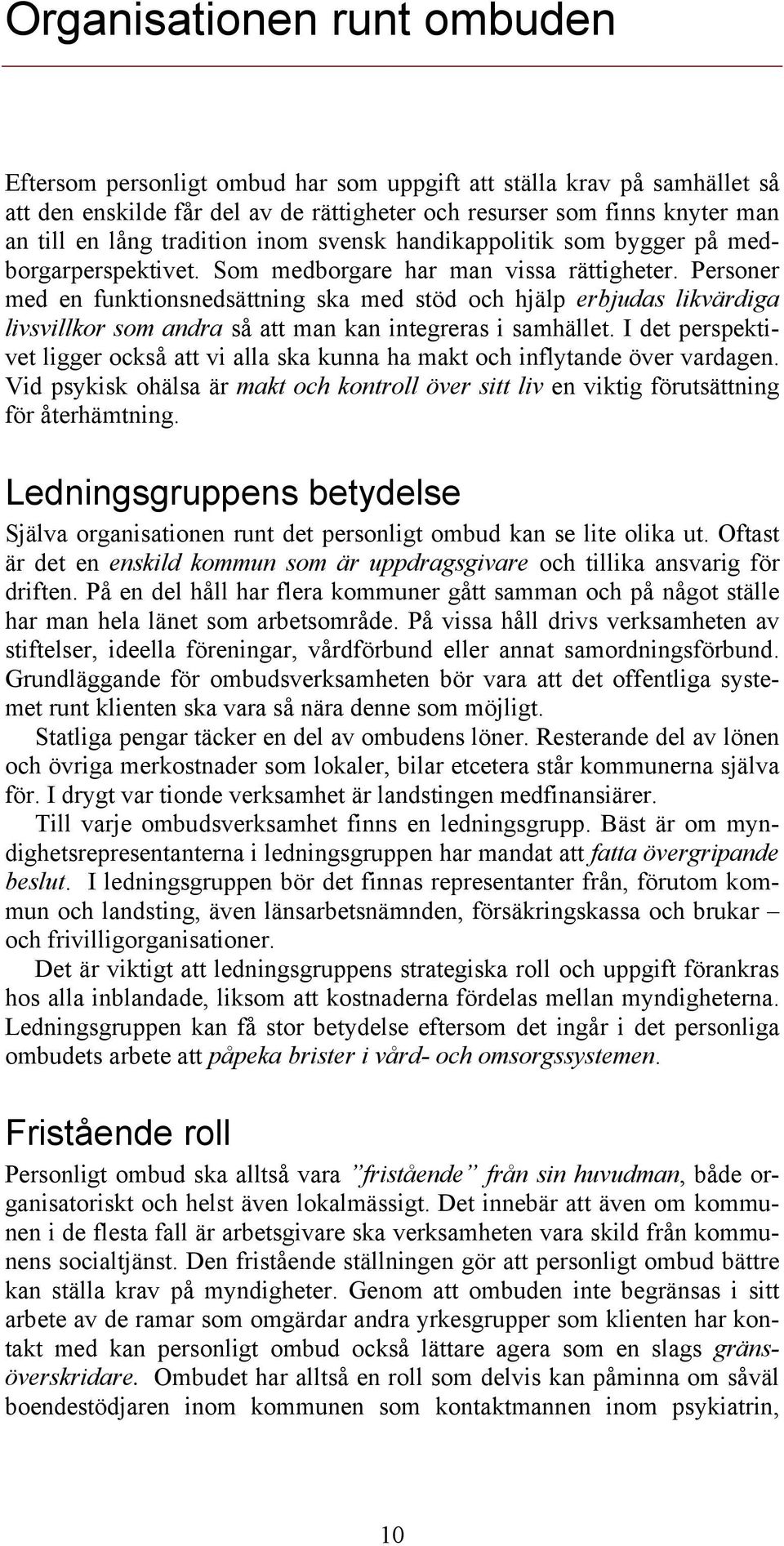 Personer med en funktionsnedsättning ska med stöd och hjälp erbjudas likvärdiga livsvillkor som andra så att man kan integreras i samhället.