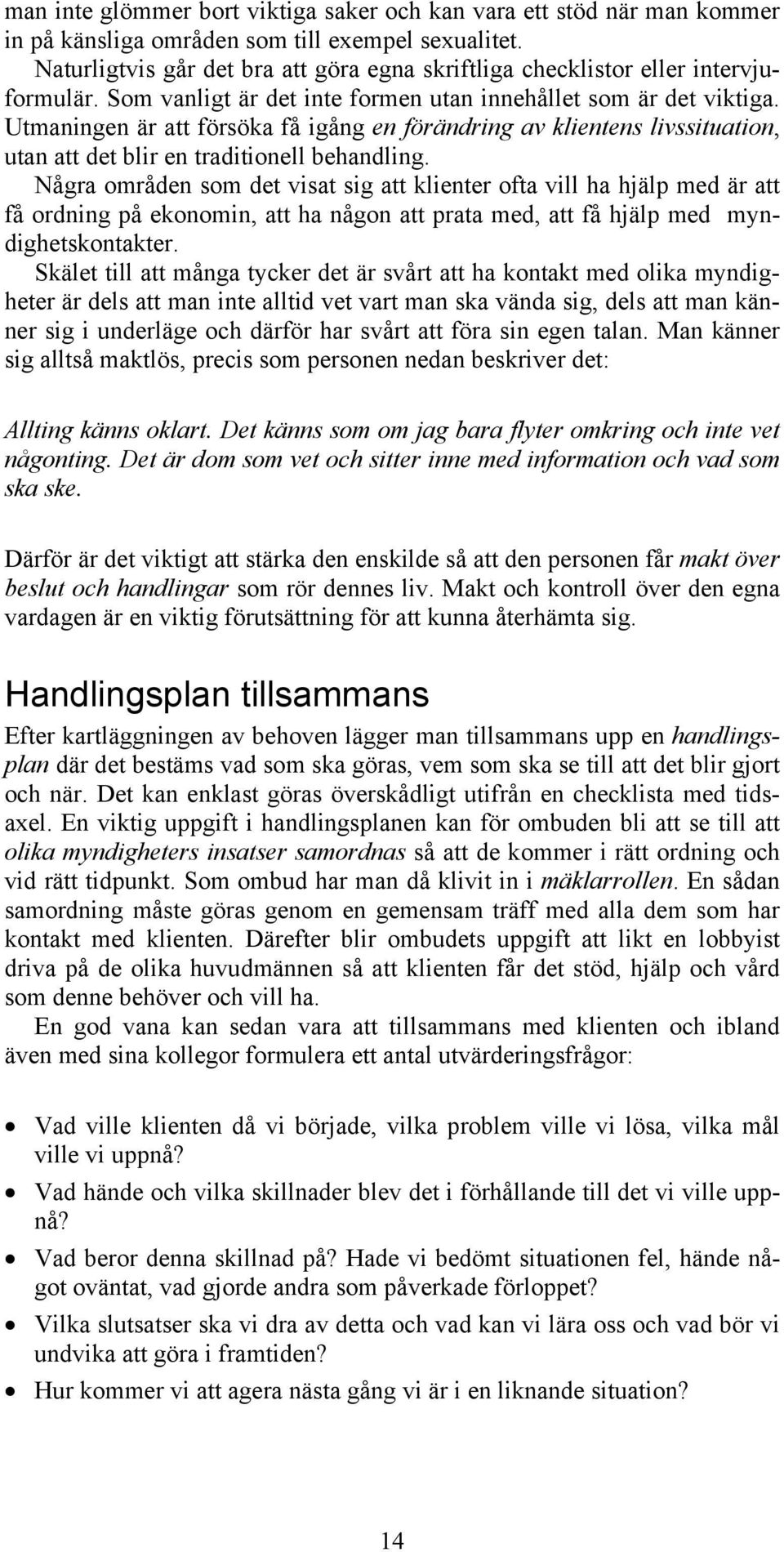 Utmaningen är att försöka få igång en förändring av klientens livssituation, utan att det blir en traditionell behandling.