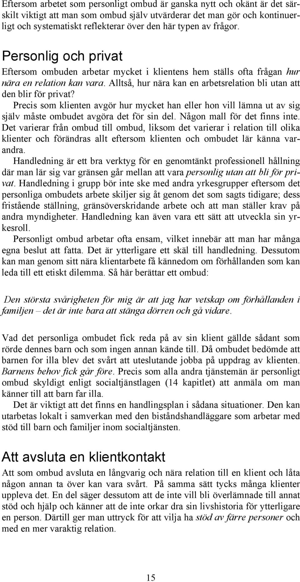 Alltså, hur nära kan en arbetsrelation bli utan att den blir för privat? Precis som klienten avgör hur mycket han eller hon vill lämna ut av sig själv måste ombudet avgöra det för sin del.