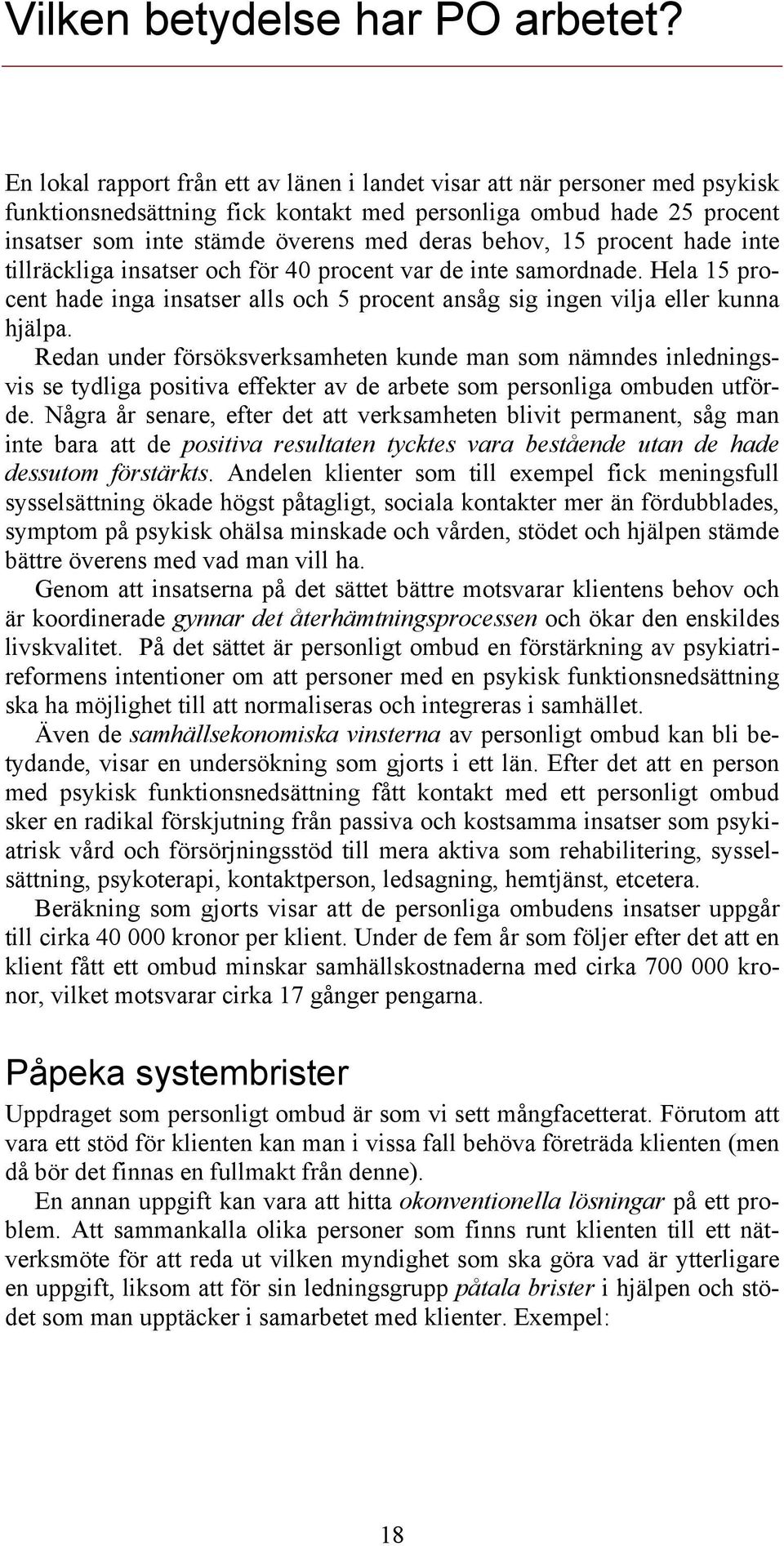 15 procent hade inte tillräckliga insatser och för 40 procent var de inte samordnade. Hela 15 procent hade inga insatser alls och 5 procent ansåg sig ingen vilja eller kunna hjälpa.