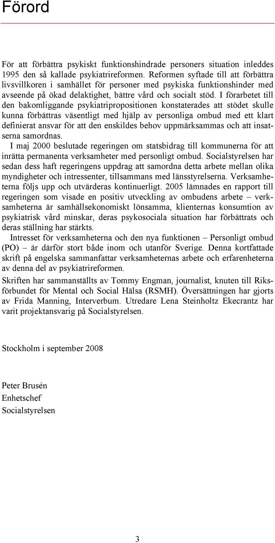 I förarbetet till den bakomliggande psykiatripropositionen konstaterades att stödet skulle kunna förbättras väsentligt med hjälp av personliga ombud med ett klart definierat ansvar för att den