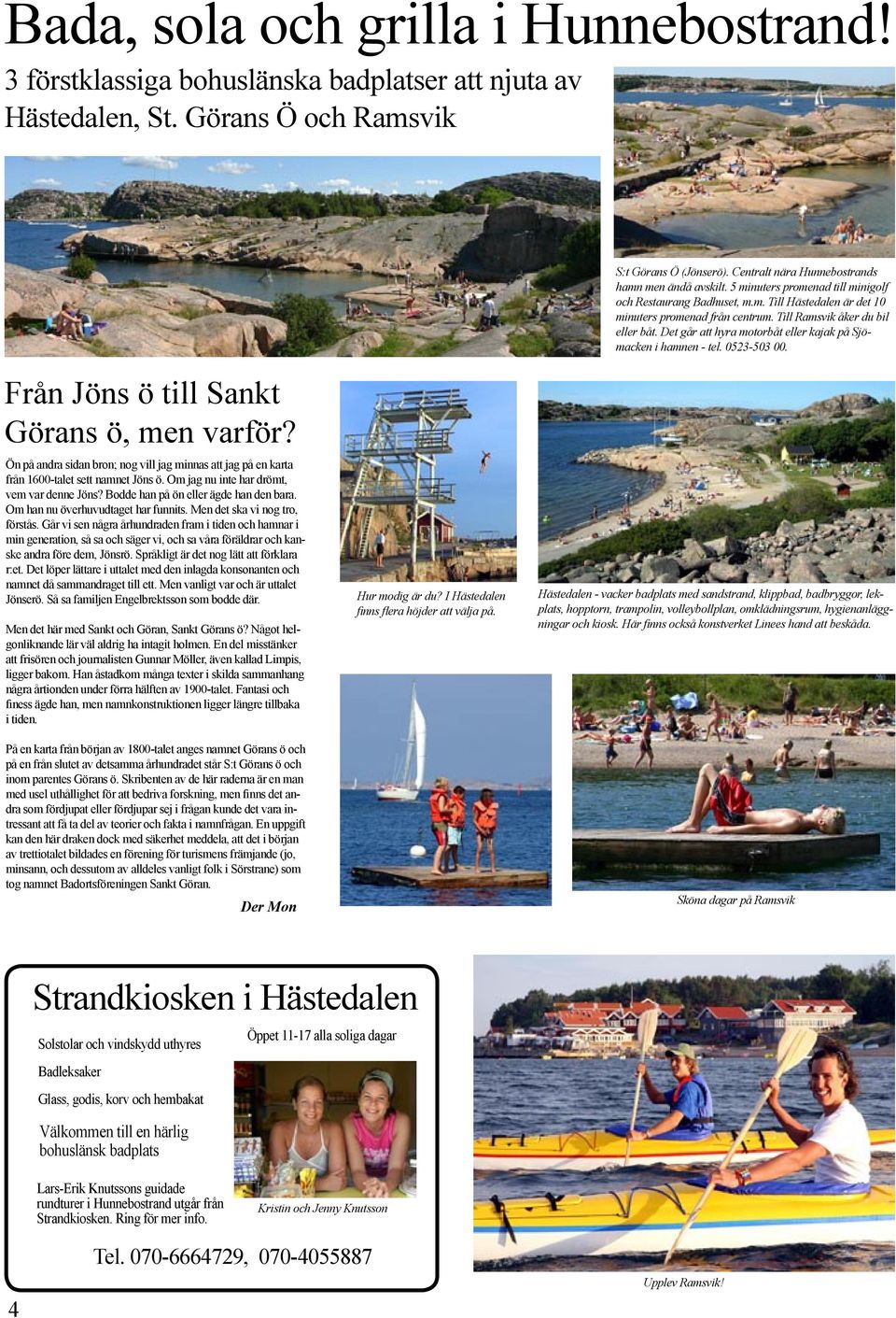 Till Ramsvik åker du bil eller båt. Det går att hyra motorbåt eller kajak på Sjömacken i hamnen - tel. 0523-503 00.