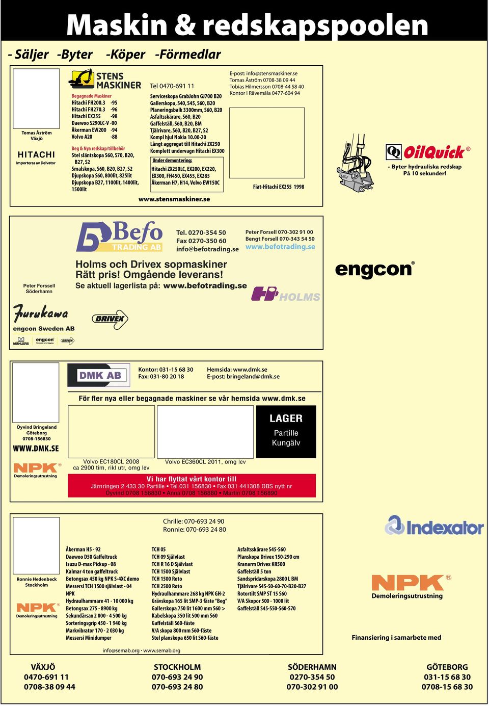 800lit, 825lit Djupskopa B27, 1100lit, 1400lit, 1500lit Tel 0470-691 11 Serviceskopa GrabJohn GJ700 B20 Gallerskopa, S40, S45, S60, B20 Planeringsbalk 3300mm, S60, B20 Asfaltsskärare, S60, B20