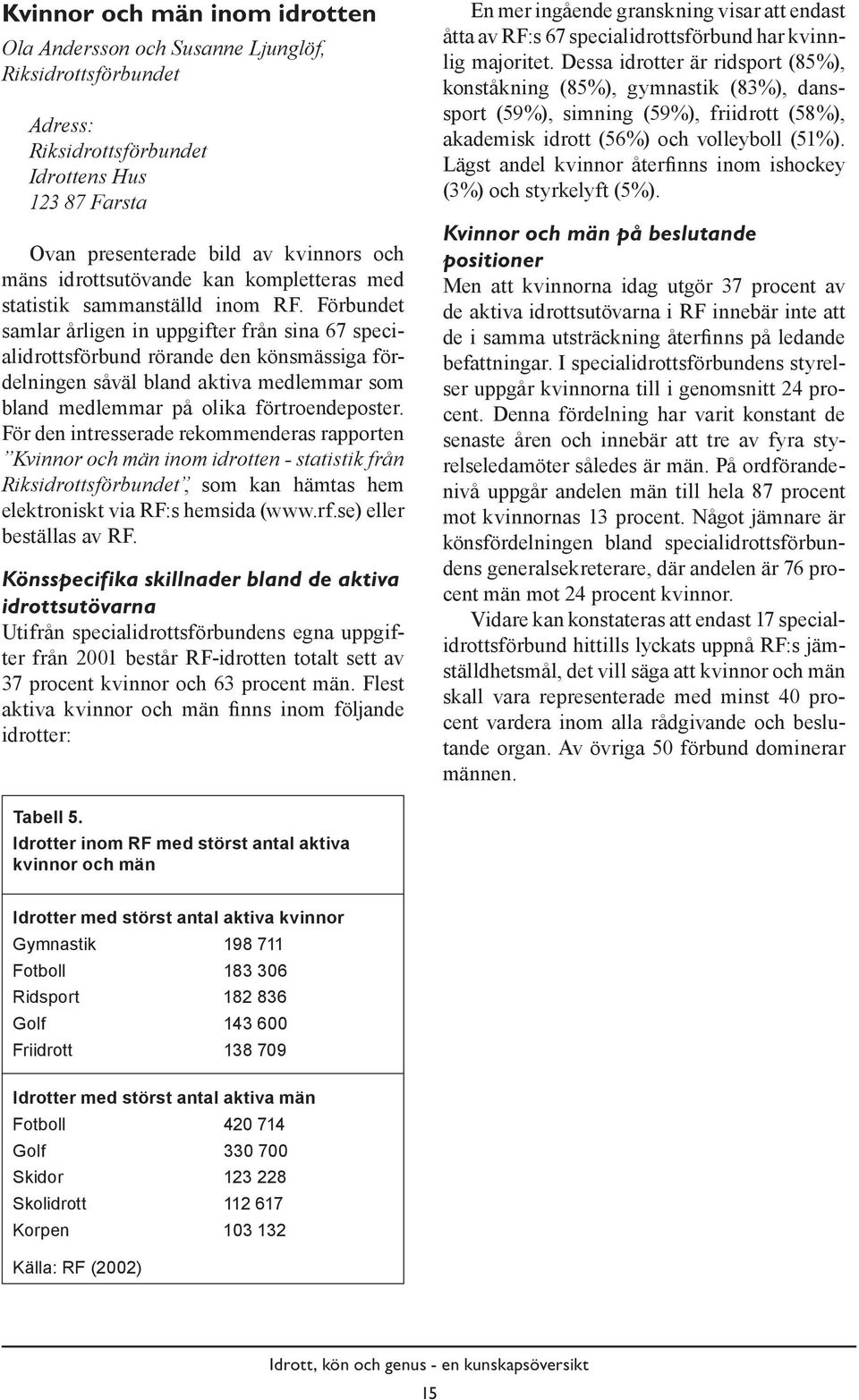 Förbundet samlar årligen in uppgifter från sina 67 specialidrottsförbund rörande den könsmässiga fördelningen såväl bland aktiva medlemmar som bland medlemmar på olika förtroendeposter.