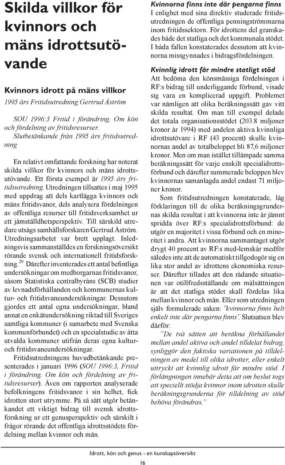 Utredningen tillsattes i maj 1995 med uppdrag att dels kartlägga kvinnors och mäns fritidsvanor, dels analysera fördelningen av offentliga resurser till fritidsverksamhet ur ett