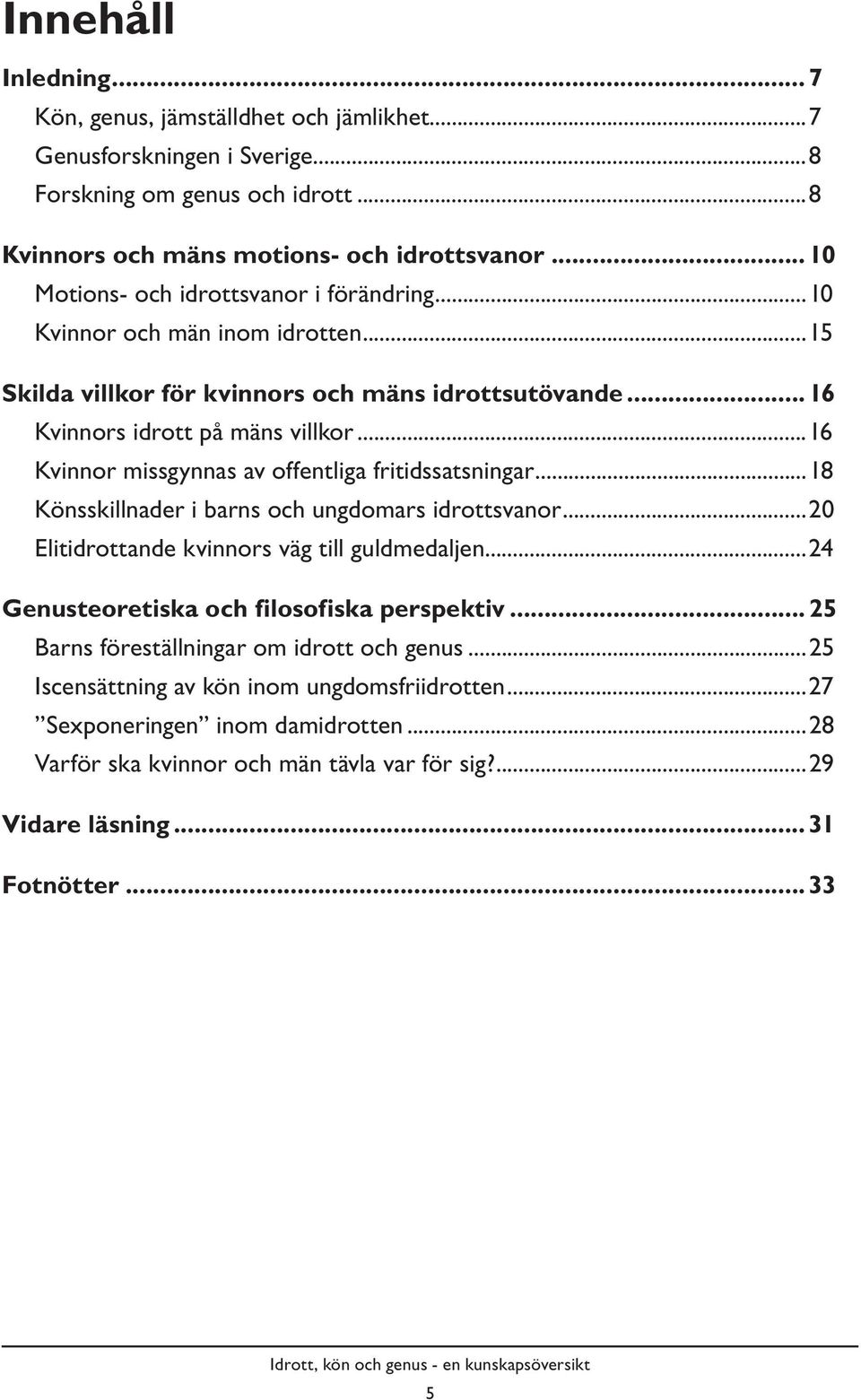 ..16 Kvinnor missgynnas av offentliga fritidssatsningar...18 Könsskillnader i barns och ungdomars idrottsvanor...20 Elitidrottande kvinnors väg till guldmedaljen.