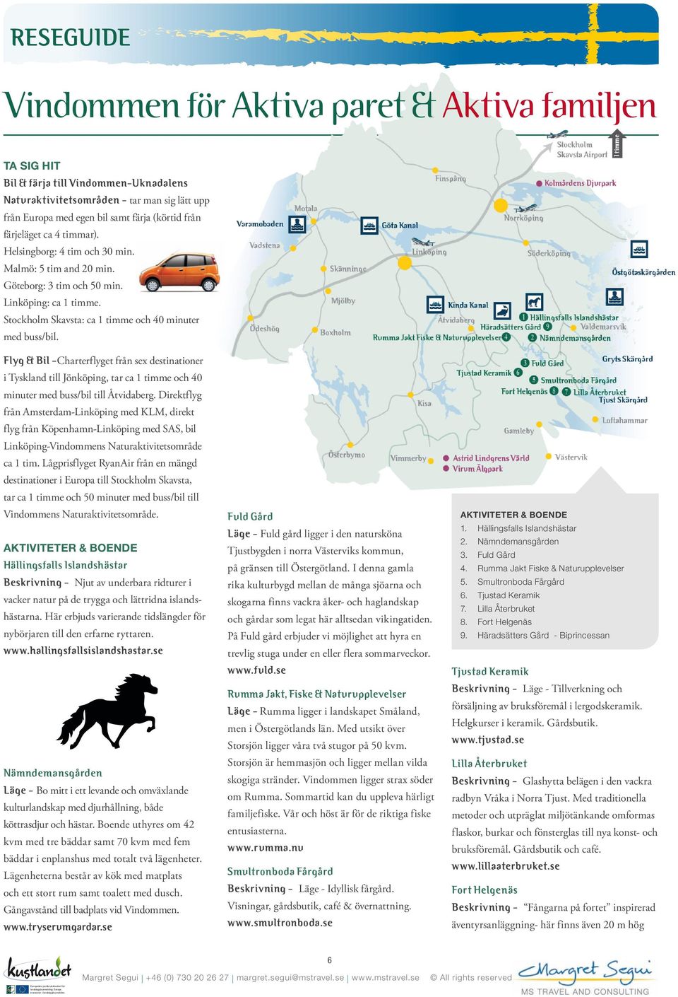 Flyg & Bil -Charterflyget från sex destinationer i Tyskland till Jönköping, tar ca 1 timme och 40 minuter med buss/bil till Åtvidaberg.