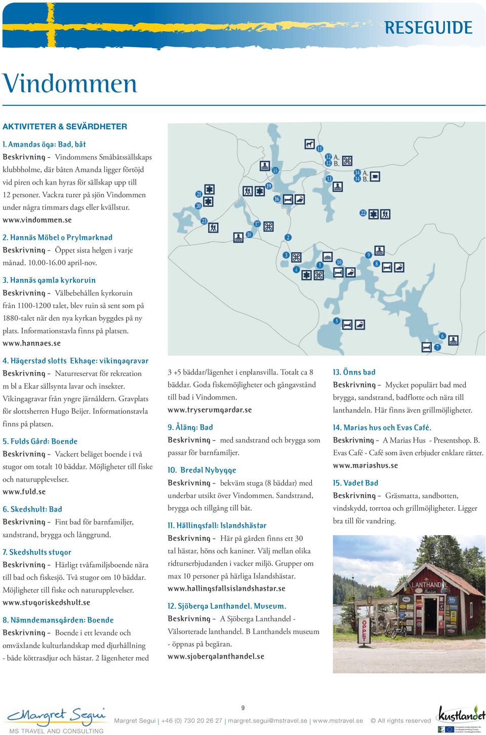 Vackra turer på sjön Vindommen under några timmars dags eller kvällstur. www.vindommen.se 2. Hannäs Möbel o Prylmarknad Beskrivning - Öppet sista helgen i varje månad. 10.00-16.00 april-nov. 3.