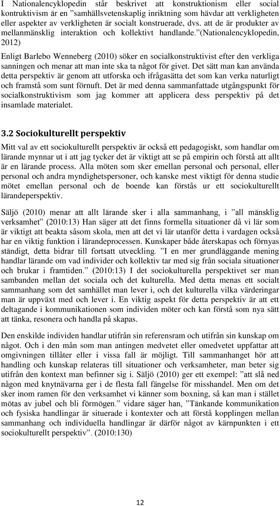 (Nationalencyklopedin, 2012) Enligt Barlebo Wenneberg (2010) söker en socialkonstruktivist efter den verkliga sanningen och menar att man inte ska ta något för givet.