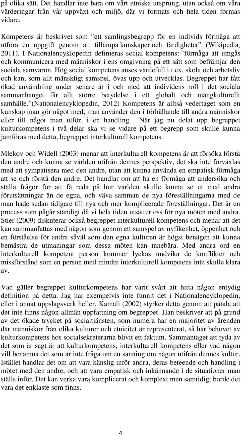 I Nationalencyklopedin definieras social kompetens: förmåga att umgås och kommunicera med människor i ens omgivning på ett sätt som befrämjar den sociala samvaron.