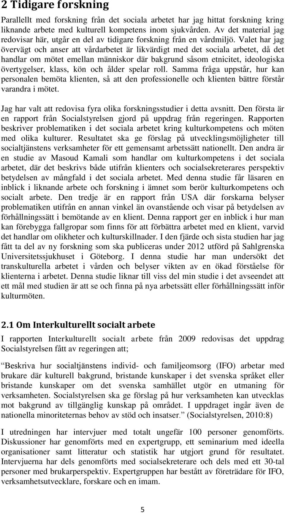 Valet har jag övervägt och anser att vårdarbetet är likvärdigt med det sociala arbetet, då det handlar om mötet emellan människor där bakgrund såsom etnicitet, ideologiska övertygelser, klass, kön