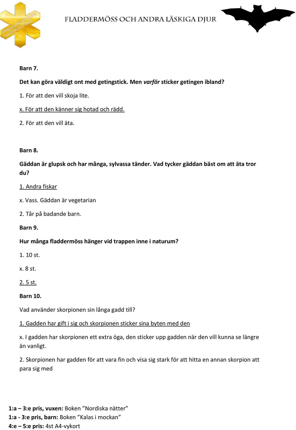 Hur många fladdermöss hänger vid trappen inne i naturum? 1. 10 st. x. 8 st. 2. 5 st. Barn 10. Vad använder skorpionen sin långa gadd till? 1. Gadden har gift i sig och skorpionen sticker sina byten med den x.