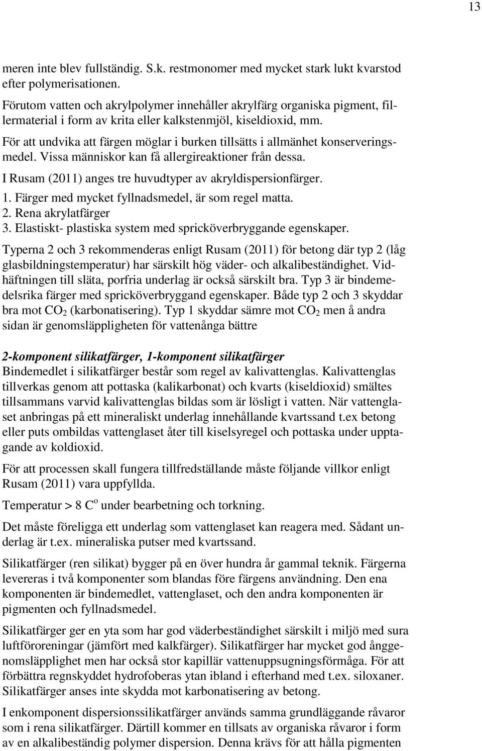 För att undvika att färgen möglar i burken tillsätts i allmänhet konserveringsmedel. Vissa människor kan få allergireaktioner från dessa. I Rusam (2011) anges tre huvudtyper av akryldispersionfärger.