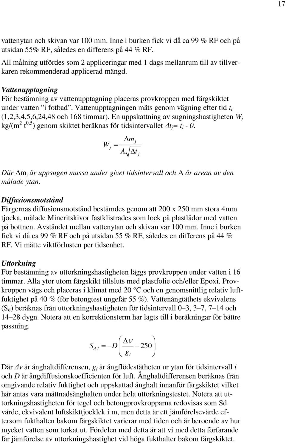 Vattenupptagning För bestämning av vattenupptagning placeras provkroppen med färgskiktet under vatten i fotbad. Vattenupptagningen mäts genom vägning efter tid t i (1,2,3,4,5,6,24,48 och 168 timmar).