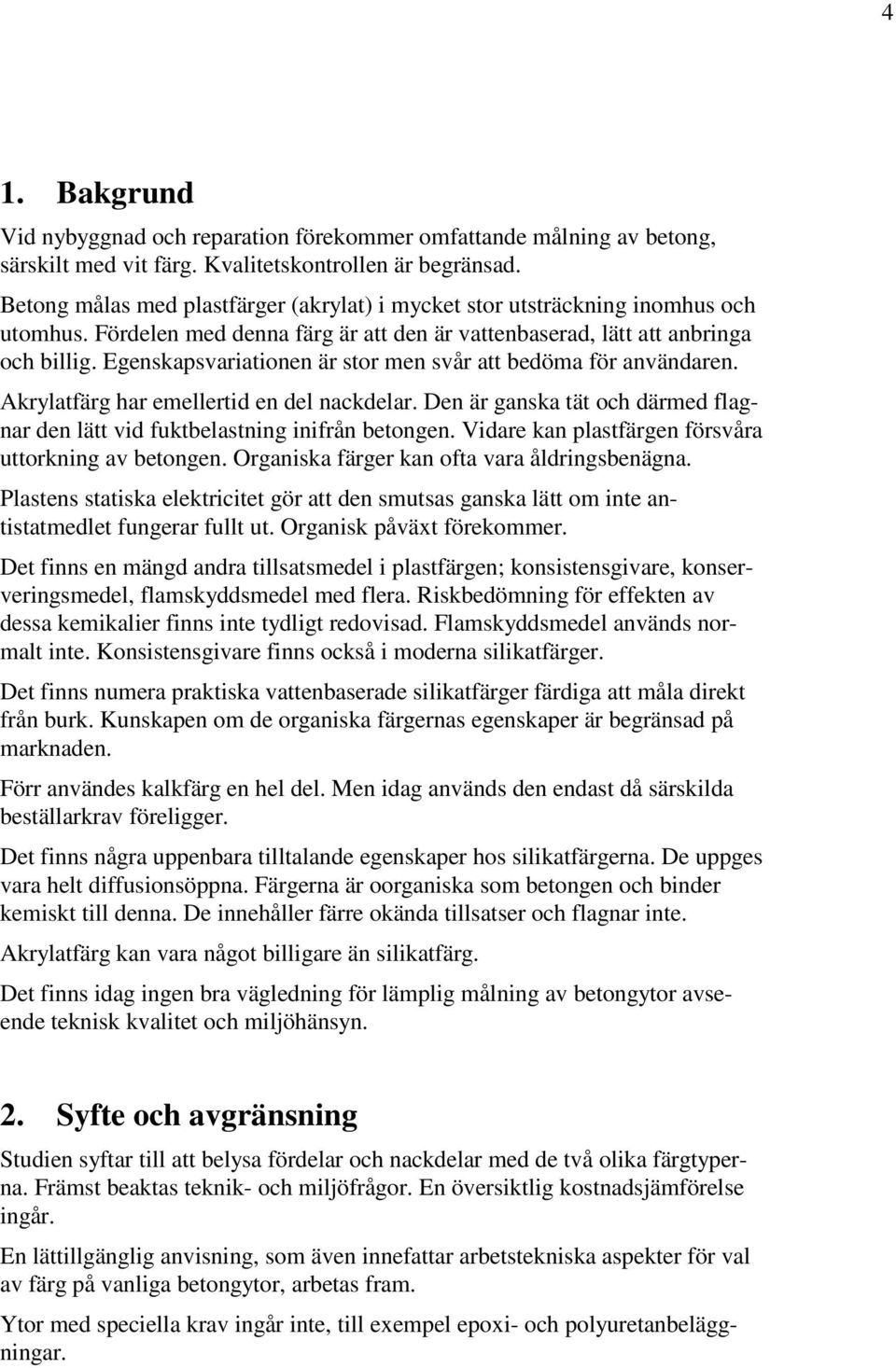 Egenskapsvariationen är stor men svår att bedöma för användaren. Akrylatfärg har emellertid en del nackdelar. Den är ganska tät och därmed flagnar den lätt vid fuktbelastning inifrån betongen.