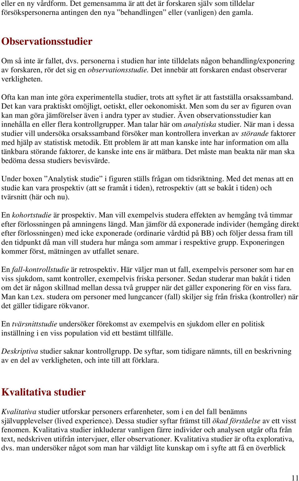 Det innebär att forskaren endast observerar verkligheten. Ofta kan man inte göra experimentella studier, trots att syftet är att fastställa orsakssamband.