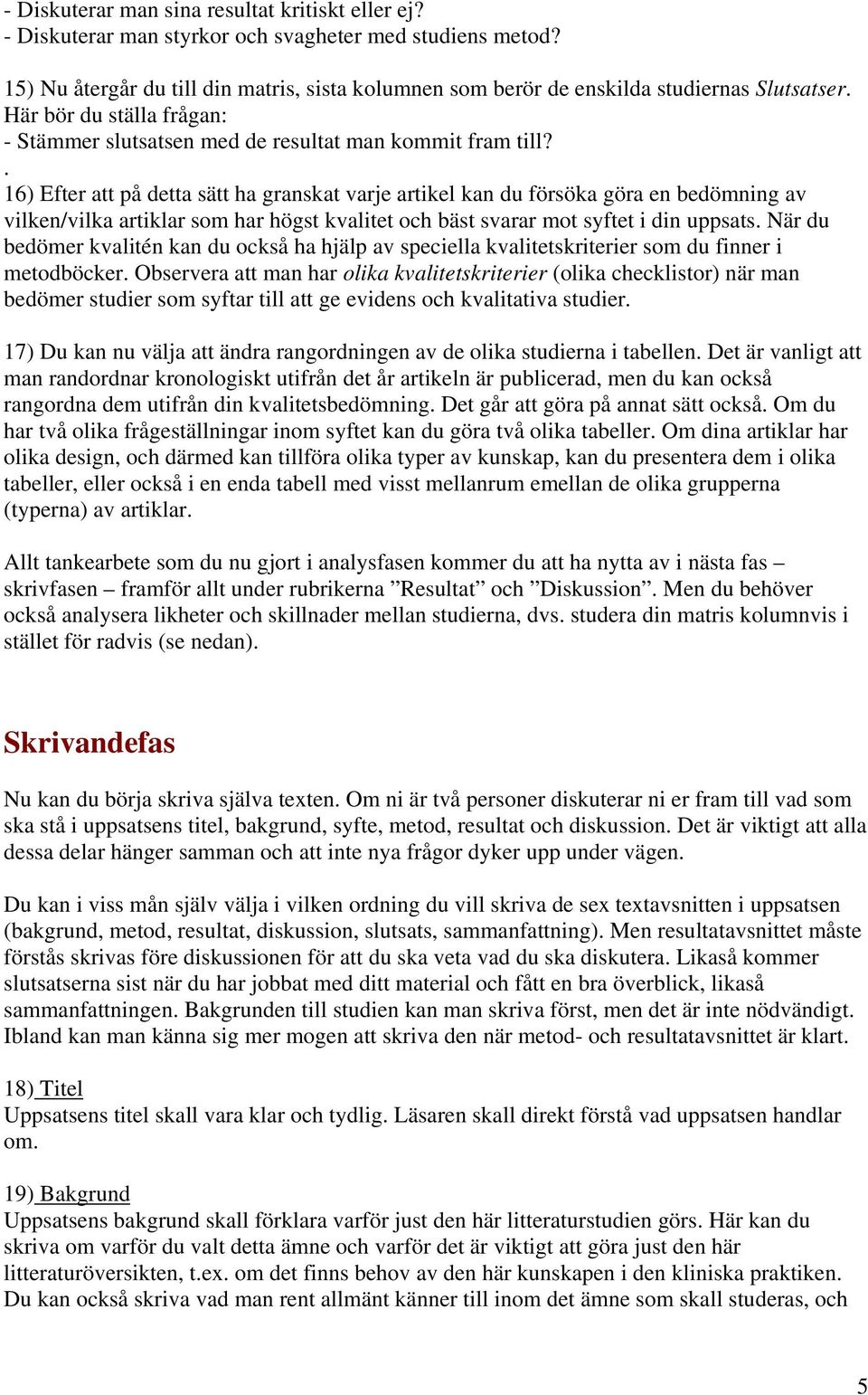 . 16) Efter att på detta sätt ha granskat varje artikel kan du försöka göra en bedömning av vilken/vilka artiklar som har högst kvalitet och bäst svarar mot syftet i din uppsats.