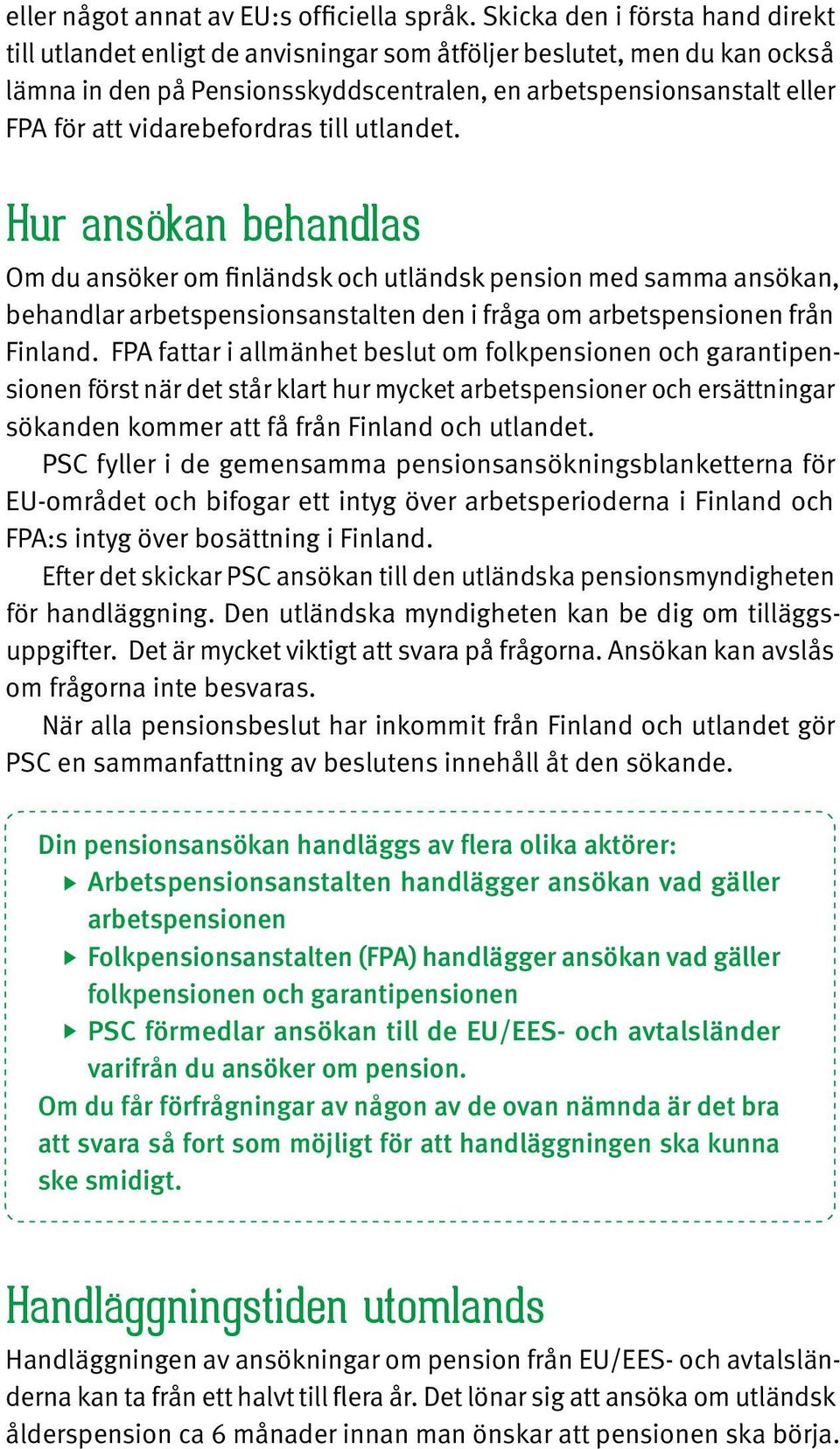 vidarebefordras till utlandet. Hur ansökan behandlas Om du ansöker om finländsk och utländsk pension med samma ansökan, behandlar arbetspensionsanstalten den i fråga om arbetspensionen från Finland.